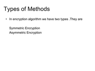 Types of Methods
• In encryption algorithm we have two types .They are
Symmetric Encryption
Asymmetric Encryption
 
