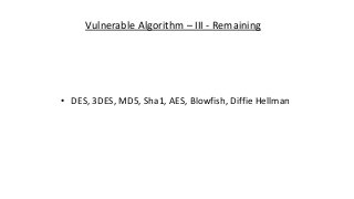 Vulnerable Algorithm – III - Remaining
• DES, 3DES, MD5, Sha1, AES, Blowfish, Diffie Hellman
 