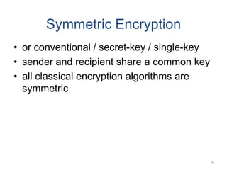Symmetric Encryption
• or conventional / secret-key / single-key
• sender and recipient share a common key
• all classical encryption algorithms are
symmetric
8
 