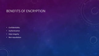 BENEFITS OF ENCRYPTION
• Confidentiality
• Authentication
• Data Integrity
• Non-repudiation
 