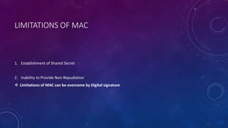 LIMITATIONS OF MAC
1. Establishment of Shared Secret
2. Inability to Provide Non-Repudiation
 Limitations of MAC can be overcome by Digital signature
 