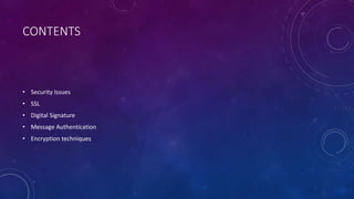 CONTENTS
• Security Issues
• SSL
• Digital Signature
• Message Authentication
• Encryption techniques
 