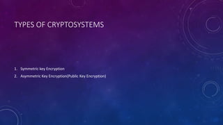 TYPES OF CRYPTOSYSTEMS
1. Symmetric key Encryption
2. Asymmetric Key Encryption(Public Key Encryption)
 