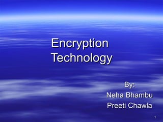 Encryption
Technology
By:
Neha Bhambu
Preeti Chawla
1

 