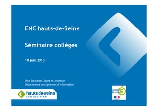 ENC hauts-de-Seine
Séminaire collèges
10 juin 2013
Pôle Education, Sport et Jeunesse
Département des Systèmes d’Information
 