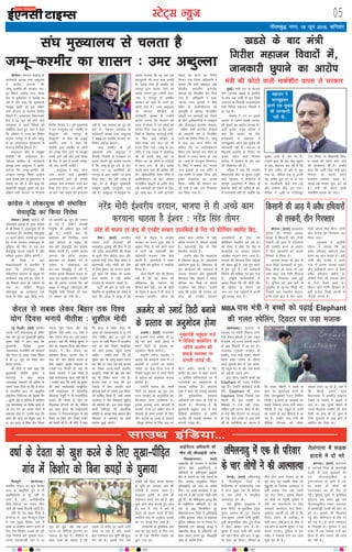 05LVsV~l U;wt
eqacbZA ea=h in ls Hkktik
usrk ,dukFk [kMls ds bLrhQs
ds ckn vc mUgha ds x`g ftys
tyxkao ds fuoklh tylalk/ku
ea=h fxjh'k egktu fooknksa esa
vk x, gSaA
jkdkaik us mu ij pquko
vk;ksx ls tehu laca/kh tkud-
kjh Nqikus dk vkjksi yxk;k gSA
ikVhZ çoäk uokc efyd us
dgk fd vk;ksx dks fn,
gyQukes esa egktu us
tkucw>dj vius ,d Hkw[kaM dh
tkudkjh ugha nhA egktu ds
f[kykQ jkdkaik ds fVdV ij
pquko yM+us okys fnxacj
ikVhy us vk;ksx ls bl ckr
dh f'kdk;r dh gSA
efyd us dgk fd tkeusj
fo/kkulHkk lhV ls pquko yM+us
okys egktu us 'kiFki= esa
ekuiqj ¼tyxkao½ esa fLFkr nks
gsDVs;j [ksrh dh tehu ds ckjs
esa tkudkjh ugha nh] tcfd ;g
Hkw[kaM mUgha ds uke ij gSA
mUgksaus dgk fd vc iksy [kqyus
ds ckn egktu dg jgs gSa fd
eSa bl tehu ds ckjs esa Hkwy
x;k Fkk] ysfdu tc os viuh
;g tehu Hkwy x, Fks rks ml
ij pkjnhokjh dSls yx xbZ
vkSj ckxhpk dSls yx x;kA
efyd us 12oha ds ,IVhVîwV
VsLV fjiksVZ ij f'k{kkea=h fouk-
sn rkoM+s dh QksVks Nkis tkus
dh vkykspuk dh gSA mUgksaus
dgk fd 12oha Qsy ea=h }zkjk
fjtYV ij viuh QksVks
Niokuk ljklj xyr gSA
rkoM+s ubZ ijaijk 'kq: dj jgs
gSaA ea=h dh QksVks okyh
ekdZ'khV okil yh tk,A
xkSrecq) uxj] 18 twu 2016] “kfuokj
[kMls ds ckn ea=h
fxjh’k egktu fooknksa esa]
tkudkjh Nqikus dk vkjksiJhuxjA us'kuy dkaÝsal ds
dk;Zdkjh v/;{k mej vCnqYyk
us vkjksi yxk;k fd
tEew&d'ehj dh ljdkj ukx-
iqj fLFkr jk"Vªh; Lo;a lsod
la?k ds eq[;ky; ls pykbZ tk
jgh gS vkSj dgk fd eq[;ea=h
egcwck eq¶rh dks bl nf{k.k
iaFkh laxBu ls jkstkuk funsZ'k
feyrs gSaA vuarukx fo/kkulHkk
{ks= esa 22 twu dks gksus okys
mipquko ls igys jSfy;ksa dks
lacksf/kr djrs gq, mej us dgk
fd orZeku esa jkT; dk fjeksV
daVªksy ukxiqj esa gS vkSj egcw-
ck dks vkj,l,l eq[;ky; ls
jkstkuk funsZ'k feyrs gSaA
vuarukx lhV ls egcwck
ihMhih dh mEehnokj gSaA
us'kuy dkaÝsal ds dk;Zdkjh
v/;{k mej vCnqYyk us vkjksi
yxk;k fd tEew&d'ehj dh
ljdkj ukxiqj fLFkr jk"Vªh;
Lo;a lsod la?k ds eq[;ky; ls
pykbZ tk jgh gS vkSj dgk fd
eq[;ea=h egcwck eq¶rh dks bl
nf{k.k iaFkh laxBu ls jkstkuk
funsZ'k feyrs gSaA iwoZ eq[;ea=h
us bl mipquko dks ^^d'ehj ds
fl)karksa** vkSj ^^ukxiqj ds
fl)karksa** ds chp dh yM+kbZ
crk;hA mej us dgk fd
ihMhih }kjk d'ehj ds yksxksa
dks /kks[kk fn, tkus esa egcwck
lcls vkxs jgha vkSj mUgsa foi{k
ds usrk ds :i esa viuh ukjsck-
th ;kn djuh pkfg,A
vCnqYyk us dgk] vxj
naxk djus okys d'ehjh
vyxkooknh gksrs rks mudks
vcrd dsl yxkdj vanj dj
fn;k x;k gksrkA mu yksxksa dks
rks ckr rd dgus dh btktr
ugha gS] cl tykuk rks nwj dh
ckr gSA us'kuy d‚UÝsal ds
dk;Zdkjh v/;{k mej vCnqYyk
us RSS dks d'ehj ljdkj dk
fjeksV daVªksy crk;kA
tEew d'ehj ds iwoZ
eq[;ea=h mej vCnqYyk us
chtsih&ihMhih ds xBca/ku ij
geyk cksyrs gq, vkjksi yxk;k
gS fd tEew esa gq, naxs ds ckn
idM+s x, 22 vkjksfi;ksa dks
ukxiqj ls vk, ^v‚MZj* ij NksM+
fn;k x;kA ;g ogh txg gS
tgka ij ls ekStwnk eq[;ea=h
egcwck eq¶rh mipquko yM+
jgh gSaA vCnqYyk us egcwck ij
vkjksi yxk;k fd og cl ,d
dBiqryh dh rjg dke djrh
gSaA blds lkFk gh d'ehj dks
ukxiqj }kjk pyk, tkus dk
vkjksi yxkrs gq, mUgksaus dgk]
^lp esa ukxiqj gh d'ehj
ljdkj dks dqN Hkh djus dk
v‚MZj nsrk gSA* mej vCnqYyk
tks us'kuy d‚UÝsal ds
dk;Zdkjh v/;{k gSa mUgksaus
vkjksi yx;k fd ljdkj dh
rjQ ls laln esa mu yksxksa dks
Hkjkslk fn;k x;k Fkk fd vkjks-
fi;ksa ds f[kykQ dkjZokbZ gksxh]
ij fQj mUgsa NksM+us ds
lkFk&lkFk yxs dsl dks Hkh
gVok fn;k x;kA tEew ds ,d
eafnj esa ,d 'k[l us rksM+QksM+
dh Fkh blds ckn ogka ij
fojks/k dj jgs yksxksa us xkfM+;ksa
esa vkx yxk nh FkhA blds
pyrs Qksu lsok Hkh ckf/kr jgh
FkhA vf/kdkfj;ksa us,d eafnj esa
vifo=hdj.k ds ckn lks'ky
usVofdaZx lkbVksa ds tfj, QSy
jgh vQokgksa dks jksdus ds fy,
iwjs tEew {ks= esa lHkh baVjusV
lsok,a can djus dk fu.kZ;
fy;kA ,d ftyk vf/kdkjh us
crk;k fd lHkh eksckby vkSj
cz‚McSaM vk/kkfjr baVjusV
lsokvksa dks fuyafcr dj fn;k
x;k gSA vf/kdkjh us dgk]
^ukud uxj bykds esa f'ko
eafnj ds vifo=hdj.k dh
i`"BHkwfe esa lks'ky usVofdaZx
lkbVksa ij vQokgksa dks jksdus
ds fy, vf/kdkfj;ksa us eksckby
vkSj ySaMykbu baVjusV lsokvk-
sa lfgr lHkh baVjusV lsokvksa
dks vLFkk;h :i ls fuyafcr
djus dk fu.kZ; fy;k gSA* tEew
esa dy ,d vU; eafnj dk
dfFkr rkSj ij vifo=hdj.k
fd;k x;k ftlds ckn 'kgj ds
fgLlksa esa ruko O;kIr gks x;k
FkkA tEew ds mik;qä flejun-
hi flag us crk;k Fkk] ^ukud
uxj bykds ds ,d eafnj esa
,d O;fä us ços'k fd;k vkSj
blesa rksM+QksM+ dk ç;kl
fd;kA O;fä dh igpku dj
yh x;h gS vkSj mls fxj¶rkj
dj fy;k x;k gSA
lkmFk bafM;k---
la?k eq[;ky; ls pyrk gS
tEew&d'ehj dk 'kklu % mej vCnqYyk
bZ,ulh
enc times
VkbEl
ubZ fnYyhA ¼okrkZ½ Hkkjrh;
turk ikVhZ :Hkktik: ds ofj"B
usrk vkSj iwoZ mi eq[;ea=h lq'khy
dqekj eksnh us vkt dgk fd
eq[;ea=h uhrh'k dqekj
udkjkRed jktuhfr dks NksM+dj
vkSj dsjy ls lcd ysdj fcgkj
esa Hkh 21 twu dks fo'o ;ksx
fnol euk;saA
Jh eksnh us ;gka dgk fd
eq[;ea=h uhrh'k dqekj us
Hkkxyiqj esa yksd uk;d
t;çdk'k ukjk;.k dh çfrek ds
lkeus opu fn;k Fkk fd os Hkkjr
ds ikjaifjd Kku ij vk/kkfjr
çk—frd fpfdRlk dks c<+kok nsaxs
A nwljh vksj os lfn;ksa ls çpfyr
ml ;ksxkH;kl dk fojks/k djrs gSa]
tks ru&eu dks LoLFk j[kus esa
lgk;d gksrk gSA mUgksaus dgk fd
Hkkjr dh igy ij la;qä jk"Vª us
21 twu 2015 ls fo'o ;ksx fnol
eukuk 'kq: fd;k vkSj dbZ
eqfLye ns'kksa lesr 173 ns'kksa us
;ksx fnol euk dj bls lQy
cuk;kA ogha Jh uhrh'k dqekj us
;ksx dk migkl fd;k vkSj fcgkj
ljdkj us ;ksx fnol dk
cfg"dkj fd;kA Hkktik usrk us
dgk fd ;ksx fnol eukus ds
fy, dsaæh; vk;q"k ea=ky; ds
ntZuksa i= feyus ds ckn Hkh
fcgkj ljdkj us bl fn'kk esa
dksbZ ldkjkRed igy ugha dh gS
A mUgksaus dgk fd dHkh Jh dqekj
dh rjg ekdZ~loknh dE;qfuLV
ikVhZ :ekdik: ds egklfpo
lhrkjke ;spqjh us Hkh jktuhfrd
Qk;ns dh uh;r ls ;ksx ij
fuankRed fVIi.kh dh Fkh] ysfdu
bl lky dsjy dh ekdZ~loknh
ljdkj us fr#ovuariqje esa cM+s
iSekus ij fo'o ;ksx fnol eukus
dh rS;kjh dh gSA Jh eksnh us dgk
fd dsjy ls lcd ysdj Jh
dqekj dks udkjkRedrk ls ;w&VuZ
ysuk pkfg, vkSj 21 twu dks
iVuk ds xka/kh eSnku esa jktdh;
Lrj ij ;ksx fnol vk;ksftr
dj Lo;a bldk usr`Ro djuk
pkfg,A mUgksaus dgk fd Jh
dqekj vkSj Jh ykyw çlkn ;kno
oksV cSad ij utj j[k dj Hkktik
dk fojks/k djrs&djrs Hkkjrh;
laL—fr] xksoa'k dh j{kk vkSj ;ksx
dk Hkh fojks/k djus yxs gSaA
Hkktik usrk us dgk fd bu
usrkvksa us ;ksx viukus okys
eqfLye ns'kksa ds lkeus ml fcgkj
dks 'kfeaZnk fd;k gS] tgka Lokeh
lR;kuan us ;ksx fo|ky; ¼eqaxsj½
dh LFkkiuk dhA bl lky la;qä
vjc vehjkr dh vksyafid
lfefr ds v/;{k 'ks[k vgen fcu
eksgEen ds vkea=.k ij ckck
jkenso nqcbZ tk,axsA
dsjy ls lcd ysdj fcgkj rd fo'o
;ksx fnol euk;sa uhrh'k % lq'khy eksnh
vgenkcknA xqtjkr ds
LokLF; ,oa 'kgjh fodkl jkT;
ea=h 'kadj pkS/kjh us ,d Ldwy
esa cPpksa dks xyr vaxzsth i<+kus
ds ckn fooknksa esa vk x, gSaA
njvly xqtjkr ljdkj ds
,ech, ikl ea=h 'kadj pkS/kjh
'kkyk ços'k mRlo ds nkSjku
vius pqukoh {ks= ds ,d ljd-
kjh Ldwy x, Fks vkSj ogka cPpksa
dks vaxzsth i<+kus yxsA
bl nkSju mUgksaus cPpksa dks
Elephant dh xyr Lisfyax
i<+k nhA mUgksaus CySdcksMZ ij E
Q‚j Elephant dh txg
Elephent fy[kk ftlds ckn
pkS/kjh dh bl xyrh ij
f'k{kdksa us mUgsa ugha Vksdk]
ysfdu iwjh ?kVuk dSejs esa dSn
gks xbZ vkSj fV~oVj ij ok;jy
gks xbZA bl okD;s ds ckn ea=h
th ds djhch;ksa dk dguk gS
fd 'kadj pkS/kjh us cPpksa ds
Kku dk ewY;kadu djus ds
fy, tkucw>dj xyr Lisfyax
fy[khA xqtjkr ds LokLF; ,oa
'kgjh fodkl jkT; ea=h 'kadj
pkS/kjh us ,d Ldwy esa cPpksa
dks i<+kus ds ckn fooknksa esa vk
x, gSaA ,ech, ikl ea=h th
'kSf{kd ;ksX;rk dks ysdj
loky mBk, tk jgs gSaA crk nsa
fd pkS/kjh blls igys
fo/kkulHkk esa v'yhy lkbV~l
ns[kus ds ekeys esa [kcjksa esa
vk, FksA ,d nwljs ekeys esa
muds f[kykQ ,ech, dh Qsd
fMxzh dk dsl Hkh gks pqdk gS
ftls xqtjkr ds gkbZ dksVZ us
[kkfjt dj fn;k FkkA
MBA ikl ea=h us cPpksa dks i<+kbZ Elephant
dh xyr Lisfyax] fV~oVj ij mM+k etkd
fp=nqxZ ¼dukZVd½A
Hkkjrh; lekt dk dqN fgLlk
vkt ds vk/kqfud ;qx esa Hkh
va/kfo'oklksa ls nwj ugha gks
ik;k gS] vkSj vthcksxjhc
jhfr&fjoktksa dk ikyu fd,
tkus dh [k़cjsa feyrh jgrh gSaA
,slh gh ,d [k़cj feyh gS
dukZVd ls] tgka fp=nqxZ ftys
esa ,d lw[kk&ihfM+r xkao esa
'o"kkZ ds nsork' çlUu djus ds
fy, ,d fd'kksj yM+ds dks iwjh
rjg fuoZL= dj ?kqek;k x;kA
?kVuk ia<kjgYyh xkao esa 10
twu dks gqbZ] vkSj vc bl
?kVuk dk ohfM;ks baVjusV ij
ok;jy gks jgk gSA ohfM;ks esa
lkQ ns[kk tk ldrk gS fd
yM+ds ds 'kjhj ij igys ikuh
Mkyk tk jgk gS] vkSj mlds
ckn xkaookys ,d ewfrZ dh iwtk
dj jgs gSaA blds ckn ml
yM+ds dks fcuk diM+s iguk,
gh ewfrZ dks mBkdj xkao dh
xfy;ksa esa pyk;k tkrk gSA
xkaookys yM+ds ds lkFk gh
ea=ksPpkj djrs py jgs gSa] vkSj
dqN yksx <ksy ctkrs gq, lkFk
gSaA ckn esa] xkao esa o"kkZ ds
nsork dks çlUu djus ds fy,
çpfyr çFkk ds vuqlkj] yM+ds
dks u, diM+s fn, tkrs gSaA
xkaookyksa ds eqrkfcd] bl
çFkk dks iwjk djus ds fy, xkao
ls gh ,d fd'kksj yM+ds dks
pquk x;k FkkA
o"kkZ ds nsork dks [kq'k djus ds fy, lw[kk&ihfM+r
xkao esa fd'kksj dks fcuk diM+ksa ds ?kqek;k
HkksikyA ¼okrkZ½ e/;çns'k
iqfyl dh Hkksiky vijk/k
'kk[kk us fdlkuh vkSj futh
ukSdjh dh vkM+ esa gfFk;kjksa
dh rLdjh djus ds vkjksi
esa rhu cnek'kksa dks viuh
fxj¶r esa fy;k gSA
vijk/k 'kk[kk dh vksj ls
vkt feyh tkudkjh ds eqrk-
fcd rhuksa ds dCts ls ,d
ns'kh dêk] ,d ns'kh fiLVy
,oa ,d fjokYoj tCr gqbZ
gSA iqfyl dks bl ckjs esa
eq[kfcj ls lwpuk feyh Fkh]
ftlds ckn LFkkuh; 'kkgt-
gkauh ikdZ {ks= ls rhu vkjks-
fi;ksa thou flag eh.kk] xksih
vkSj jkts'k dks fxj¶rkj dj
fy;k x;kA
iwNrkN esa vkjksih
thou us crk;k fd og
voS/k gfFk;kj [kjhnus rFkk
cspus dk dke djrk gSA ogha
xksih vkSj jkts'k us vius
xkao esa viuk :rck cukus
vkSj vMhckth djus ds fy;s
voS/k gfFk;kj [kjhns Fks]
ysfdu iSlksa dh t:jr gksus
ls mUgsa cspus vk;s FksA
thou vkSj xksih fdlku gSa]
ogha jkts'k futh daiuh esa
ukSdjh djrk gSA
psUubZA ¼okrkZ½ rfeyukMq
esa foYyhiqje ftys ds
fVafMoue ds ljdkjrksIiq xkao
esa vkt lqcg ,d gh ifjokj
ds pkj yksxksa us lkewfgd
vkRegR;k dj yhA
;gka iqfyl eq[;ky; esa
çkIr fjiksVZ ds eqrkfcd æeqd
equs= d"kxe ds iwoZ iapk;r
usrk dqekj] mudh iRuh lqefr]
iq=h "kUeqxkfç;k vkSj iq= /khuk
us tgj [kkdj tku ns nhA
dqekj us igys iRuh vkSj cPpksa
dks tgj fn;k vkSj ckn esa [kqn
Hkh tgj [kk fy;kA ifjokj ds
rhu yksx vius fuokl ij gh
e`r ik, x, tcfd /khuk dks
iqìqpsjh ds ftiej vLirky esa
HkrhZ djk;k x;k tgka mlus
ne rksM+ fn;kA lwpuk feyus
ij ekSds ij igqaph iqfyl us
'koksa dks iksLVekVZe ds fy,
ljdkjh vLirky Hkst fn;kA
vk'kadk trk;h tk jgh gS fd
fj;y ,LVsV ds dkjksckj esa
Hkkjh ?kkVk vkSj dtZ ds cks> ls
ncs gksus ds dkj.k dqekj us ;g
dne mBk;kA iqfyl us bl
laca/k esa ekeyk ntZ dj tkap
'kq: dj nh gSA
HkksikyA ¼okrkZ½ dkaxzsl dh
e/;çns'k bdkbZ ds eq[; çoäk
ds ds feJk us yksdk;qä ih ih
ukoysdj dh laHkkfor lsoko`f)
ij vkt vkjksi yxkrs gq, dgk
fd jkT; ljdkj yksdk;qä ds
eqf[k;k dh fQj ls ,d ckj
lsoko`f) djuk pkgrh gS vkSj
dkaxzsl bldk fojks/k djsxhA
Jh feJk us ;gka
laoknnkrkvksa ls ckrphr esa
dgk fd yksdk;qä tSls
laoS/kkfud laxBu ds çeq[k dk
dk;Zdky Ng o"kZ dk gksrk gS]
tks fiNys lky gh lekIr gks
x;k Fkk] ysfdu ekStwnk
yksdk;qä dk dk;Zdky ,d
lky ds fy, c<k fn;k x;k]
tks vkxkeh 30 twu dks lekIr
gks jgk gS] ysfdu vkxkeh
fu;qfä dh çfØ;k 'kq: ugha
gqbZ gSA mUgksaus dgk fd
Hkz"Vkpkj dks fu;af=r djus
okys laxBu ds çeq[k dh
ckj&ckj lsoko`f) dk dkaxzsl
fojks/k djrh gSA mUgksaus vkjksi
yxk;k fd çns'k ljdkj
Hkz"Vkpkj dks laj{k.k nsus ds
mís'; ls yksdk;qä dks
ckj&ckj lsoko`f) ns jgh gS]
dkaxzsl blds f[kykQ lMd ij
mrj dj çn'kZu djsxhA mUgksaus
;g Hkh vkjksi yxk;k fd o"kZ
2009 esa ekStwnk yksdk;qä dh
fu;qfä lHkh fu;eksa dks rkd
ij j[kdj dh x;h FkhA
jhokA ¼okrkZ½ Hkkjrh;
turk ikVhZ ¼Hkktik½ dh
e/;çns'k bdkbZ dh jhok esa gks
jgh çns'k dk;Zlfefr dh cSBd
ds nwljs fnu dsaæh; [kku vkSj
bLikr ea=h ujsaæ flag rksej us
ç/kkuea=h ujsaæ eksnh dks ns'k
ds fy, bZ'oj dk ojnku crkrs
gq, dgk fd bZ'oj Hkh vPNk
dke dkaxzsl ls ugha] cfYd
Hkktik ls djokuk pkgrs gSaA
ikVhZ dh vksj ls tkjh ,d
foKfIr ds eqrkfcd Jh rksej us
dgk fd 2014 esa dsUæ esa Jh
eksnh ds usr`Ro esa ,uMh,
ljdkj dk xBu gqvk] ns'k us
cgqer fn;k gS] gesa vius dke
ls ikVhZ dks loZLi'khZ vkSj
loZO;kih cukdj ns'k lsok
djuh gSA ç/kkuea=h us Hkkjr
dh Nfo dks nqfu;k esa LFkkfir
fd;k gSA
vkt fdlh ns'k dh fgEer
ugha gS fd og Hkkjr dh
'kf[;lr dks udkjus dh
fgEer dj ldsA ge Jh eksnh
ds usr`Ro esa 2019 esa Hkh dsUæ esa
ljdkj cuk;saxsA bZ'oj Hkh
vPNk dke dkaxzsl ls ugha]
cfYd Hkktik ls djkuk pkgrh
gSA ç/kkuea=h ns'k ds fy,
bZ'ojh; ojnku gSaA
mUgksaus dgk fd e/;çns'k
esa flagLFk&2016 dk lQyre
vk;kstu gqvk gSA fo'oLrj ds
bl vk;kstu dh lQyrk esa
Hkktik ljdkj vkSj eq[;ea=h
f'kojkt flag pkSgku us vFkd
ifjJe dj fo'o ds lkeus
mnkgj.k is'k fd;kA mUgksusa
dgk fd çns'k dh Hkktik ,oa
dsUæ dh ,uMh, ljdkj
miyfC/k;ksa ds fur u;s
dhfrZeku LFkkfir dj jgh gSA
Jh rksej us dgk fd ns'k esa
e/;çns'k dk Hkktik laxBu
loZJs"B laxBu ekuk tkrk gSA
Hkktik dh LFkkiuk ftu mís';ksa
dks ysdj gqbZ gS] mls iwjk djus
esa ge tqVs gSaA gesa dk;ZdrkZ
fuekZ.k dh çfØ;k ij cy nsuk
gSA mUgksusa dk;ZdrkZvksa ls
vkxzg fd;k fd Jh eksnh vkSj
Jh pkSgku ds fotu dks
tu&tu rd igqapkus esa viuh
iwjh rkdr yxk nsaA
ujsaæ eksnh bZ'ojh; ojnku] Hkktik ls gh vPNs dke
djokuk pkgrk gS bZ'oj % ujsaæ flag rksej
dkaxzsl us yksdk;qä dh laHkkfor
lsoko`f) dk fd;k fojks/k
çns'k dh Hkktik ,oa dsUæ dh ,uMh, ljdkj miyfC/k;ksa ds fur u;s dhfrZeku LFkkfir fd,---
rfeyukMq esa ,d gh ifjokj
ds pkj yksxksa us dh vkRegR;k
fdlkuh dh vkM+ esa voS/k gfFk;kjksa
dh rLdjh] rhu fxj¶rkj
rsyaxkuk esa lM+d
gknls esa nks ejs
okjaxyA ¼okrkZ½ rsyaxkuk
ds okjaxy ftys ds dkekjsìh
iYyh ds ikl “kqØokj dsk
,d eksVjlkbfdy ds
nq?kZVukxzLr gks tkus ls ml
ij lokj nks yksxksa dh
?kVukLFky ij gh ekSr gks
xbZA iqfyl lw=ksa ds eqrkfcd
nq?kZVuk ml le; gqbZ tc
eksVjlkbfdy lokj ijkdyk
ls dkekjsìh iYyh dh vksj tk
jgs FksA e`rdksa dh f'kuk[r
j?kq vkSj Jhfuokl ds rkSj ij
dh xbZ gSA os nksuksa ijkdyk
ds fuoklh FksA iqfyl us bl
laca/k esa ,d ekeyk ntZ dj
fy;k gS vkSj ekeys dh tkap
dj jgh gSA
vkbZih,l vf/kdkjh dh
ekSr dh lhvkbZMh tkap
fo'kk[kkiÙkueA ¼okrkZ½
vka/kzçns'k dh ljdkj us Hkkjrh;
iqfyl lsok ¼vkbZih,l½ ds
vf/kdkjh ds- 'kf'kdqekj ¼29½dh
ekSr ds dkj.kksa dk irk yxkus ds
fy, vijk/k vuqla/kku foHkkx
¼lhvkbZMh½ dks tkap ds vkns'k
fn;sA og vius dk;kZy; esa e`r
ik;s x;s Fks vkSj mudks xksyh yxh
gqbZ FkhA Jh 'kf'kdqekj 2012 cSp
ds vkbZih,l vf/kdkjh FksA og
;gka ls 300 fdyksehVj nwj
fo'kk[kkiÙkue ftys esa vkfnoklh
,tsalh bykdk iMs: esa lgk;d
iqfyl v/kh{kd in ij rSukr FksA
eq[;ea=h ,u- paæckcw uk;Mw us
vka/kzçns'k dSMj ds vf/kdkjh dh
'kksd çdV djrs gq, lhvkbZMh
tkap ds vkns'k fn;sA
vtesjA ¼okrkZ½ jktLFkku
dh vtesj uxj ifj"kn dh 22
ebZ dks gksus okyh cSBd esa
LekVZ flVh ds çLrko dk
vuqeksnu fd;k tk;sxkA
egkikSj /kesZUæ xgyksr us
crk;k fd lk/kkj.k lHkk esa 11
çLrkoksa ds ,tsUMs dk çk:i
ik"kZnksa dks Hkst fn;k x;k gS
ftlesa çeq[k :i esa LekVZ flVh
ds çLrko dk vuqeksnu djkuk
'kkfey gSA
mUgksaus crk;k fd LekVZ
flVh dk çLrko 30 twu rd
jkT; ljdkj dks vuqeksfnr dj
fHktok;k tkuk vko';d gSA
blds vykok vU; çLrkoksa esa
vtesj mÙkj ,oa nf{k.k {ks= esa
fctyh ds [kEHks yxkus ds fy,
rhu djksM 18 yk[k ds çLrko
] fo|qr LVs'ku ds fy, 750 oxZ
ehVj tehu] eNyh o ehV
ekdsZV dks 'kgj ls ckgj Hkstus]
11 dfu"B vfHk;Urkvksa ,oa ukS
Qk;jeSuksa dk LFkkbZdj.k ds
çLrko 'kkfey gSA lk/kkj.k
lHkk esa 'kgj dh lQkbZ O;oLFkk
vkSj iw.kZdkfyd LokLF;
vf/kdkjh dks ysdj Hkh ppkZ gks
ldrh gSA xkSjryc gS fd
eq[;ea=h olqa/kjk jkts us dy
fofM;ksa dkaÝsflax ds tfj;s
vtesj dh lQkbZ O;oLFkk ij
Åaxyh mBkbZ FkhA
vtesj dks LekVZ flVh cukus
ds çLrko dk vuqeksnu gksxk
eq[;ea=h olqa/kjk jkts
us fofM;ks dkaÝsflax ds
tfj;s vtesj dh
lQkbZ O;oLFkk ij
Åaxyh mBkbZ Fkh---
ea=h dh QksVks okyh ekdZ'khV okil ys ljdkj
egktu us
tkucw>dj
vius ,d Hkw[kaM
dh tkudkjh
ugha nh---
 