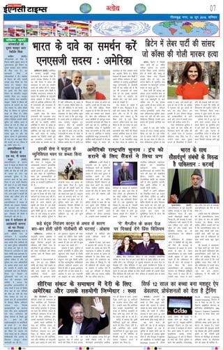 xkSrecq) uxj] 18 twu 2016] “kfuokj
07XykscbZ,ulh
enc times
VkbEl
okf'kaxVu ¼okrkZ½A vesfjdk
us ijek.kq vkiwfrZ lewg
¼,u,lth½ ds lnL; ns'kksa ls
vxys lIrkg fl;ksy esa gksus
tk jgh cSBd esa Hkkjr dh
lnL;rk ds nkos dk leFkZu
djus dh vihy dh gSA OgkbV
gkÅl ds çoäk t‚u fdchZ us
fu;fer laoknnkrk lEesyu esa
crk;k fd vesfjdk ds jk"Vªifr
cjkd vksckek us ih,e ujsUæ
eksnh ds gkfy;k okf'kaxVu nkSjs
esa ,u,lth dh lnL;rk ds
fy, Hkkjr ds vkosnu dk
Lokxr fd;k FkkA
mUgksaus dgk fd Hkkjr
,u,lth dh lnL;rk çkIr
dj gh ysxk] bldh Hkfo";ok.kh
ugha dh tk ldrh] ysfdu
vesfjdk us Hkkjr ds ços'k ds
leFkZu dks Li"V dj fn;k gSA
vesfjdk ,oa dbZ vU; çeq[k
ns'k tgk¡ Hkkjr ds ijek.kq
vçlkj dk fjd‚MZ ns[krs gq,
48 lnL;h; ,u,lth esa
mlds ços'k dk leFkZu dj jgs
gSa ogha ikfdLrku ds ncko esa
phu us bldk fojks/k fd;k gSA
phu dh ehfM;k us ;g ekurs
gq, fd Hkkjr ,u,lth dh
lnL;rk ds csgn djhc igq¡p
x;k gS] dgk gS fd bl lewg
esa mlds ços'k ls ikfdLrku ds
lkFk ijek.kq larqyu VwV
tk,xkA phu ds ljdkjh
v[kckj ^Xykscy VkbEl* ds
,d ys[k esa dgk x;k Fkk fd
,u,lth esa Hkkjr ds ços'k ls
nf{k.k ,f'k;k dk lkefjd
larqyu fcxM+ tk,xk vkSj iwjs
,f'k;k&ç'kkar {ks= esa 'kkafr ,oa
fLFkjrk ij ladV ds ckny Nk
tk,¡xsA mlesa ;g Hkh dgk x;k
Fkk fd ;fn çfØ;k fu;e
vuqlkj gks rks phu Hkh Hkkjr ds
ços'k dk leFkZu dj ldrk
gSA phu vkSj ikfdLrku dh
yk[k dksf'k'kksa ds ckotwn Hkkjr
,u,lth lnL;rk dh fn'kk esa
vkxs c<+ jgk gSA vesfjdk ds
jktuf;d nokc esa U;wthySaM
Hkkjr dks leFkZu ds fy, jkth
gks x;k gS] vesfjdk us ijek.kq
vkiwfrZdrkZ lewg ¼,u,lth½ esa
'kkfey ckdh lnL;ksa ls Hkh bl
fof'k"V lewg esa Hkkjr dh
lnL;rk ds fy, leFkZu djus
dk vuqjks/k fd;k gSA fons'k
ea=ky; ds çoäk t‚u fdchZ us
vius nSfud lEesyu esa dgk]
^vesfjdk us ijek.kq vkiwfrZdrkZ
lewg ¼,u,lth½ ds lg;ksxh
ns'kksa ls ;g vihy dh gS fd
tc Hkh ,u,lth dh lexz
ppkZ gks rc blds lg;ksxh
ns'k Hkkjr ds vkosnu dk
leFkZu djsaA ;g ppkZ vxys
g¶rs gks ldrh gSA*
,d loky ds tokc esa
fdchZ us dgk] ^fQygky eSa ;g
ugha crk ldrk fd ;g dSls
gksxk vkSj uk gh eSa dksbZ
vVdy yxk ldrk gwa fd
fdl rjg ls bls fd;k
tk,xk] ysfdu geus ;g lkQ
fd;k gS fd ge Hkkjr ds vkos-
nu dk leFkZu djsaxsA*
ç/kkuea=h ujsaæ eksnh dh fiNys
lIrkg vesfjdk ;k=k ds nkSjku
vesfjdk ds jk"Vªifr cjkd
vksckek us 48 lnL;h; lewg
ds fy, Hkkjr ds vkosnu dk
Hkkjr ds nkos dk leFkZu djsa
,u,lth lnL; % vesfjdk
yanuA fçal fofy;e] fczVsu esa ,d yksdfç; leySafxd
if=dk ds doj ist ij vkus okys fczVsu ds 'kkgh ifjokj ds çFke
O;fä gksaxsA og ^,fVVîwM* ds tqykbZ laLdj.k ds doj ist ij
fn[kkbZ nsaxsA fçal fofy;e us ;gka vius dsuflaxVu iSysl esa
leySafxd ,oa fyax ifjofrZr yksxksa ls eqykdkr dj muds vuqHko
lquus ds ckn bl if=dk ds fy, viuh rLohj nhA blls igys]
fçal fofy;e dh iRuh dsV ^oksx* if=dk ds 'krkCnh vad ds doj
ist ij utj vkbZ FkhaA
tkapdrkZvksa dks
nwljk ¶ykbV MkVk
jsdkWMZj feyk
dkfgjk ¼okrkZ½A
tk¡pdrkZvksa dks felz ds
fiNys eghus Hkwe/; lkxj esa
nq?kZVukxzLr gq;s foeku dk
nwljk ¶ykbV MkVk jsdkWMZj
Hkh fey x;k gSA ;g
tkudkjh felz ds
tk¡pdrkZvksa us nhA jsdkWMZj
ls foeku dh xfr] mldh
ÅapkbZ rFkk fn'kk dk irk
pyrk gSA ¶ykbV MkVk
jsdkWMZj dbZ VqdM+ksa esa feyk
gSA blls ,d fnu igys
foeku dk dkWdfiV O;kbl
jsdkWMZj feyk FkkA ¶ykbV
MkVk jsdkWMZj rFkk dkdfiV
O;kbl jsdkWMZ ls foeku dh
nq?kZVuk ds dkj.kksa dk irk
py ldrk gSA CySd ckWDl
felz ds foeku ds nq?kZVuk
LFky ls feyk gSA CySd
ckWDl dbZ VqdM+ksa esa feyk gS
ysfdu fo'ks"kK mldh eseksjh
;wfuV dks lfØ; djus esa
lQy gks x;s gSaA felz dk
,d foeku ,d ekg igys
isfjl ls dkfgjk ds fy;
jokuk gqvk Fkk vkSj og
Hkwe/; lkxj esa nq?kZVukxzLr
gks x;k FkkA og 3000 ehVj
dh ÅapkbZ ij FkkA foeku esa
66 O;fä lokj FksA
vQxkfuLrku esa
foLQksV ls
,d ejk] ukS ?kk;y
dkcqy ¼okrkZ½A
vQxkfuLrku ds m#xu
çkUr esa lM+d ds fdukjs j[ks
,d ce ds foLQksV ls ,d
O;fä dh ekSr gks x;h vkSj
ukS ?kk;y gks x;sA ;g
tkudkjh iqfyl us nhA
m#xku çkUr ds Msg jokn
ftys esa ,d xkM+h foLQksV
dh pisV esa vk x;h ftlls
,d ukxfjd dh ekSr gks
x;h vkSj ukS vU; ?kk;y gks
x;sA vU; lw=ksa us e`rdksa dh
la[;k vkSj vf/kd gksus dh
vk'kadk O;ä dh gSA
vQxkfuLrku esa lM+d ds
fdukjs ce j[kdj foLQksV
dh ?kVukvksa dks rkfycku
vatke nsrk jgk gSA fQygky
bl foLQksV dh fdlh us
ftEesnkjh ugha yh gSA
:l us nkxsLrku ds
vkradoknh ljxuk
dks ekj fxjk;k
ekWLdks ¼jk;Vj½A :l us
vius nf{k.kh Hkkx ds
nkxsLrku esa bLykfed
vkradokfn;ksa ds ,d ljxuk
rFkk mlds ik¡p lkfFk;ksa dks
tks igys iqfyl vf/kdkfj;ksa
ij geyk dj pqds Fks] ekj
fxjk;k gSA nkxsLrku esa] tgk¡
csgn xjhch rFkk Hkz"Vkpkj gS]
bLykfed vkradoknh dkQh
vf/kd lfØ; gS vkSj og
iqfyl cy rFkk vf/kdkfj;ksa
ij vDlj geys djrs jgrs
gSaA Qjojh esa mUgksaus ,d
vkRe?kkrh dkj ce foLQksV
fd;k Fkk] ftlesa nks
iqfyldehZ ekjs x;s FksA
:l dh Hkz"Vkpkj jks/kh
lfefr us crk;k fd
bLykfed vkradokfn;ksa ds
lkFk la?k"kZ esa :l ds fo'ks"k
lSU; cy ds pkj lSfudksa
dh ekSr gks x;h Fkh rFkk
ik¡p ?kk;y gks x;s FksA
blds ckn gh vkradokfn;ksa
ds fo:) fo'ks"k vfHk;ku
pyk;k x;k ftlesa
vkradokfn;ksa dk ljxuk
rFkk ik¡p vU; vkradoknh
ekjs x;sA nkxsLrku dh
lhek pspsU;k ls feyh gqbZ
gSA Kkr jgs dh
vkbZ,lvkbZ,l ds vkrafd;ksa
ds geysa ls uk dsoy
[kkM+h ns'k tw> jgs gSa cfYd
iwjs fo'o ij vkrad dk
lk;k eaMjk jgk gSA fygktk
'kfä'kkyh ns'k vkrad ds
f[kykQ ,dtqV gksdj
dk;Zokgh dj jgs gSA
bLykekckn ¼okrkZ½A
vQxkfuLrku ds iwoZ jk"Vªifr
gkfen djtbZ us dgk gS fd
ikfdLrku Hkkjr ds lkFk
mlds lkSgknZiw.kZ laca/kksa ds
fo#) gSA Jh djtbZ us dgk]
^ikfdLrku ugha pkgrk gS fd
e/; ,f'k;k rd Hkkjr dh
igq¡p gks vkSj mlds lkFk
f}i{kh; O;kikj gks] tks
vQxkfuLrku dks Lohdk;Z
ugha gSA*
ikfdLrku ds v[kckj
^M‚u* us chchlh dh mnwZ lsok
dks fn;s Jh djtbZ ds
lk{kkRdkj ds vk/kkj ij muds
gokys ls dgk gS] ^Hkkjr
vQxkfuLrku ds lkFk lPph
nksLrh pkgrk gS vkSj ge
pkgrs gSa fd ikfdLrku Hkh
,slk gh djsA* Jh djtbZ us
nkok fd;k fd Hkkjr
vQxkfuLrku dks vk/kkjHkwr
lajpuk ,oa fpfdRlk lqfo/kk,¡
rS;kj djus esa enn dh gSA
mUgksaus dgk] ^Hkkjr us Lo;a
,d xjhc ns'k gksus ds ckotwn
vQxkfuLrku dks iSls ls Hkj
fn;k gSA*
mUgksaus dgk fd ikfdLrku
dks Hkh vQxkfuLrku] Hkkjr
,oa bZjku ds cu jgs {ks=h;
xBtksM+ dk fgLlk cuuk
pkfg,] ysfdu mldh 'krZ ;g
gS fd vQxkfuLrku Hkkjr ds
lkFk dksbZ laidZ ugha j[ksA
mUgksaus dgk] ^;fn ;g eqík
lqy> tk;s rks ikfdLrku ds
lkFk gekjs laca/k [kqn lq/kj
tk,¡xsA*
Jh djtbZ us vkradokn
dk ftØ djrs gq, tksj nsdj
dgk fd blus ikfdLrku vkSj
vQxkfuLrku nksuksa ns'kksa ds
yksxksa dks çHkkfor fd;k gS]
ysfdu gesa yxrk gS fd mUgsa
lqjf{kr iukg fey x;h gS
vkSj ikfdLrku ls mudks enn
Hkh fey jgh gSA mUgksaus dgk]
^tc ;g #d tk,xk]
ikfdLrku esa Hkh 'kkafr gks
tk,xhA*
okf'kaxVu A cuhZ lSaMlZ us
jk"Vªifr in ds pquko esa
fjifCydu ikVhZ ds laHkkfor
mEehnokj MksukYM Vªai dks
uoacj esa gksus okys pquko esa
ijkftr djus ds fy,
MseksØsfVd ikVhZ dh laHkkfor
mEehnokj fgysjh fDyaVu ds
lkFk dke djus dk ladYi
fy;k] ysfdu mUgksaus OgkbV
gkml dh nkSM+ ls viuk uke
okil ysus dh ?kks"k.kk ugha
dhA
ojeksaV ds 74 o"khZ;
lhusV lSaMlZ us dgk fd og
mu ewY;ksa vkSj uhfr;ksa dh
[kkfrj yM+us ds fy, çfrc)
gSa ftUgsa mUgksaus vius
vfHk;ku ds nkSjku viuk;k
gSA mUgksaus vius leFkZdksa dks
ohfM;ks ds ek/;e ls lacksf/kr
djrs gq, dgk ^bl ns'k ds
fy, gekjk tks –f"Vdks.k gS]
og dksbZ gkf'k, dk fopkj
ugha gSA ;g vfroknh fopkj
ugha gSA ;g eq[;/kkjk dk
fopkj gSA ;g og gS ftlesa
yk[kksa vesfjfd;ksa dk fo'okl
gS vkSj ftls os gksrs gq,
ns[kuk pkgrs gSaA* lSaMlZ us
vius vfHk;ku esa Je]
ukxfjd vf/kdkjksa] i;kZoj.k]
efgyk ,oa leySafxd
vf/kdkjksa lesr mnkj
çkFkfedrkvksa dks leFkZu fn,
tkus dh ckr dks js[kkafdr
fd;kA mUgksaus dgk fd
jktuhfrd Økafr dk eryc
;gh gS vkSj blfy, jktuh-
frd Økafr Hkfo"; esa Hkh
pyrh jguh pkfg,A
lSaMlZ us vius vfHk;ku
dks fuyafcr djus dk ,syku
ugha fd;k] ysfdu 70 o"khZ;
Vªai dks gjkus ds fy, 68
o"khZ; fgysjh ds lkFk feydj
dke djus dk ç.k ysrs gq,
dgk fd vxys ikap eghuksa esa
mudk iwjk /;ku ;g
lqfuf'pr djus esa gksxk fd
Vªai dh gkj gksA
vesfjdh jk"Vªifr pquko % Vªai dks
gjkus ds fy, lSaMlZ us fy;k ç.k
laf{kIr [kcjsa
cxnkn ¼jk;Vj½A bjkd
dh lsuk us Qyqtk dks
vkradoknh laxBu bLykfed
LVsV ¼vkbZ,l½ds dCts ls
[kkyh djkus ds vius vfHk;ku
ds ckn 'kgj ds E;qfufliy
Hkou dks vkradokfn;ksa ls
[kkyh djk fy;k gSA ;g [kcj
bjkd ds ljdkjh Vsyhfotu us
nh gSA
vkradokfn;ksa dk vc Hkh
'kgj ds dqN {ks=ksa ij dCtk
gS tgka ls bjkd dh lsuk mUgsa
[knsM+us dk ç;kl dj jgh gSA
yM+kbZ ds dkj.k yksxksa us bu
{ks=ksa ds vius edkuksa dks
[kkyh dj fn;k gSA bu {ks=ksa
dh dbZ lM+dksa ij ck:nh
lqjax fcNh gqbZ gSA bjkd dh
lsuk ds ,d oäO; esa crk;k
x;k gS fd la?kh; iqfyl us
ljdkjh Hkou ij bjkd dk
>aMk Qgjk fn;k gSA nwljs
{ks=ksa dks Hkh [kkyh djus ds
fy, vkradokfn;ksa ij lsuk
dk ncko cuk gqvk gSA Qyqtk
'kgj ds cxnkn ekxZ ij tks
bl 'kgj dk eq[; ekxZ gS]
iqfyl ekpZ dj jgh gSA
vkradokn fojk/kh lSfudksa us
vLirky dks ?ksj fy;k gSA
lsuk us Qyqtk ij dCts dk
vfHk;ku 23 ebZ dks 'kq:
fd;k FkkA
bjkdh lsuk us Qyqtk ds
E;qfufliy Hkou ij dCtk fd;k
fczVsu esa yscj ikVhZ dh lkaln
tks d‚Dl dh xksyh ekjdj gR;k
Hkkjr ds lkFk
lkSgknZiw.kZ laca/kksa ds fo#)
gS ikfdLrku % djtbZ
okf'kaxVuA vesfjdk ds
jk"Vªifr cjkd vksckek us
psrkouh nh gS fd vxj dM+s
canwd fu;a=.k dkuwuksa dks
Lohdkj ugha fd;k x;k rks
vksjySaMks esa gqbZ gkfy;k ?kVuk
dh rjg xksyhckjh dh fueZe
?kVuk,a vkxs Hkh fujarj gksrh
jgsaxhA
vksckek us laoknnkrkvksa ls
dgk] ^ge gj ml fof{kIr
O;fä dks idM+ ugha ldrs ;k
mlds ckjs esa igys ls vuqeku
ugha yxk ldrs tks vius
iM+ksfl;ksa] nksLrksa] vius
lgdfeZ;k ;k vutku yksxksa
dks uqdlku igqapkus dh ea'kk
j[krk gks ysfdu ,slk O;fä
ftl ek=k esa uqdlku igqapk
ldrk gS] ge ml ckjs esa dqN
rks t:j dj ldrs gSaA*
vksckek us dgk] ^nqHkkZX; ls
gekjh jktuhfr us v‚jksj vkSj
U;wVkmu tSls 'kgjksa esa fdlh
vkradoknh ;k ekufld
larqyu xaok pqds fdlh O;fä
ds fy, vR;k/kqfud 'kfä'kkyh
gfFk;kj [kjhnuk vklku cuk
fn;k gS vkSj os budk bLrseky
dkuwuh rkSj ij dj ldrs gSaA*
vksckek us dy mi jk"Vªifr
tks ckbMsu ds lkFk vksjySaMks
xksyhckjh ds ihfM+rksa vkSj
muds ifjokj okyksa ls
eqykdkr dhA
vksckek us dgk] ^bl cgl
esa cnyko dh t:jr gSA bl
=klnh dk tokc ;g gksxk fd
ukbVDyc esa vf/kd ls vf/kd
yksxksa dks gR;kjs ds leku gh
gfFk;kjksa ls ySl fd;k tk,]
bl çdkj dh vo/kkj.kk ;g
vke le> ds fo:) gSA tks
Hkh gfFk;kjksa dh vklku igqap
ds leFkZu esa nyhy nsrs gSa
mUgsa bu ifjokjksa ls feyuk
pkfg, vkSj ;g crkuk pkfg,
fd ;g mfpr D;ksa gSA*
dM+s canwd fu;a=.k dkuwu ds vHkko ds dkj.k
ckj&ckj gksrh jgsaxh xksyhckjh dh ?kVuk,a % vksckek
yanuA fczVsu esa foi{kh
yscj ikVhZ dh 41 o"khZ;
efgyk lkaln ij mÙkjh
baXySaM fLFkr muds lalnh;
{ks= esa xksyh vkSj pkdw ls
geyk fd;k x;k ftlls
mudh ekSr gks xbZA ;g
?kVuk fczVsu ds ;wjksih; la?k
lnL;rk ij egRoiw.kZ tuer
laxzg ls igys gqbZ gSA
yscj ikVhZ dh lkaln tks
d‚Dl vius lalnh; {ks= ds
yksxksa ls eqykdkr dj jgh Fkha
tgka ,d dgklquh ds ckn
dfFkr :i ls ;g geyk
gqvkA geys ds ckn lkaln dks
ok;q ,acqysal ls ^yhM~l
tujy buQesZjh* yk;k x;k
tgka gfFk;kjcan iqfyl ckgj
x'r dj jgh Fkh vkSj vanj
fpfdRlk fo'ks"kK mudh tku
cpkus dh iqjtksj dksf'k'k dj
jgs FksA
geys esa ,d vkSj O;fä
?kk;y gks x;kA mldk bykt
fd;k tk jgk gSA og xaHkhj
:i ls ?kk;y ugha gSA mldh
mez 70&80 lky ds chp gSA
osLV ;‚dZ'kk;j iqfyl ds ,d
çoäk us dgk] ^gesa crkrs gq,
nq[k gks jgk gS fd tks d‚Dl
us xq#okj dks gq, geys ds
ckn ne rksM+ fn;kA ge
bykds esa ml nkSjku ekStwn
jgs çR;{knf'kZ;ksa ls vkxs
vkus vkSj tkap esa gekjh enn
djus dh vihy djrs gSaA*
osLV ;‚dZ'kk;j iqfyl us
52 lky ds ,d O;fä dks
fxj¶rkj djus dh iqf"V dh
gSA mlds ikl ls /kkjnkj
gfFk;kj tCr fd, x, gSaA
mUgksaus dgk] 'ge nq[kn
?kVuk ds flyflys esa fdlh
vkSj dh ryk'k ugha dj jgsA*
iqfyl us dgk fd O;fä dks
chjLVky dh ekdsZV LVªhV ds
ikl fxj¶rkj fd;k x;kA
lkaln us dqN yksxksa ds lkFk
lkIrkfgd cSBd dh FkhA
d‚Dl ns'k esa 23 twu dks
gksus okys tuer laxzg ls
igys fczVsu ds ;wjksih; la?k
esa cus jgus dk leFkZu dj
jgh FkhaA bl ?kVuk ls
jktuSfrd txr esa “kksd dh
ygj nkSM+ xbZ gS lkFk gh
lkFk fLFkfr Hk;kog cuh gqbZ
gSA
lsaV ihVlZcxZA :l us
lhfj;k ladV ds lek/kku ds
fy, vesfjdk dks ftEesnkj
Bgjk;k gSA :l ds fons'k
ea=h lxsZbZ ykojkso us xq#okj
dks dgk fd lhfj;k ladV ds
'kkafriw.kZ lek/kku esa gks jgh
nsjh ds fy, vesfjdk vkSj
mlds lg;ksxh ftEesnkj gSaA
blls igys vesfjdk us
:l dks lhfj;k ladV ds
lek/kku esa nsjh ds fy,
ftEesnkj Bgjk;k FkkA ves-
fjdk ds fons'k ea=h t‚u
dsjh us dgk Fkk fd vesfjdk]
:l vkSj lhfj;k ds jk"Vªifr
c'kj vy&vln ds lkFk /kS;Z
[kksrk tk jgk gS] tks
;q)xzLr ns'k esa ladV nwj
djus dh fn'kk esa jksM+s vVdk
jgs gSaA bldk tokc nsrs gq,
:lh fons'k ea=h us lsaV
ihVZlcxZ varjkZ"Vªh; vkfFkZd
eap dh cSBd esa dgk] ^gekjk
ftØ djrs gq, ;wa v/khjrk
dk çn'kZu djuk Bhd ugha
gSA* mUgksaus dgk fd vesfjdk
vkSj mlds lg;ksfx;ksa dh
otg ls lhfj;k le>kSrs ds
fy, lHkh i{k okrkZ dh est
ij ,d= ugha gks ik jgs gSaA
lxsZbZ us crk;k fd rqdhZ
lhfj;kbZ dqnksaZ dks Lohdkj
djus ds fy, rS;kj ugha gSA
ogha] vesfjdk vkSj mlds
lg;ksfx;ksa ls tqM+s dqN vU;
lnL;ksa us Hkh lhfj;k ds
foi{kh lewgksa ds lkFk ,d
leku O;ogkj djus ls
budkj dj fn;k gSA
lhfj;k ladV ds lek/kku esa nsjh ds fy,
vesfjdk vkSj mlds lg;ksxh ftEesnkj % :l
^xs* eSXthu ds doj ist
ij fn[kkbZ nsaxs fçal fofy;e
dukMkA vkerkSj ij
fd'kksjkoLFkk rd ugha igqaps
cPpksa ls flQZ Ldwy tkus]
[ksyus vkSj t~;knk ls t~;knk
nksLrksa ds lkFk eLrh djus dh
mEehn dh tkrh gS] ysfdu
dukMk esa jgus okyk 12 lky
dk rUe; c['kh viuh mez ds
ckdh cPpksa tSlk drbZ ugha gSA
og ikap lky dh
NksVh&lh mez ls gh dEI;wVj
çksxzke fy[krk vk jgk gS]
nqfu;k ds lcls NksVh mez ds
,si Msoyijksa esa mldk 'kqekj
gksrk gS] vkSj csaxyq: esa 'kqØokj
dks vkbZch,e ds dk;ZØe IBM
Developer Connect ds nkSjku
mlds Hkk"k.k dh otg ls
mldk uke gj 'k[l dh
tqcku ij gSA ekbØks&Cy‚fxax
osclkbV fV~oVj ij VªsaM dj
jgs rUe; us dk;ZØe ds nkSjku
fn, vius Hkk"k.k esa vius u,
,Yxksfjne ^vkLd rUe;*
¼AskTanmay½ ds ckjs esa foLrkj
ls ppkZ dh] ftls nqfu;k ds
igys osc&vk/kkfjr ,u,yD;w,
¼NLQA % Natural Language
Question Answering½ flLVe ds
:i esa ns[kk tk jgk gSA ;g
flLVe vkbZch,e o‚Vlu ds
d‚fXufVo dSisfcfyVht ¼IBM
Watson's Cognitive Capabilitie½
dh enn ls rS;kj fd;k x;k
gSA
NksVh&lh mez dk ;g
thfu;l cPpk vius Kku dks
ckaVuk Hkh pkgrk gSA mlus
vius Hkk"k.k dh 'kq#vkr viuh
ubZ fdrkc vkSj viuh [okfg'ksa
crkus ls dh] ftuesa blh
fdrkc ij c‚yhoqM ds 'kga'kkg
vferkHk cPpu ds v‚VksxzkQ
ysus dh bPNk Hkh 'kkfey gSA
flQZ 12 lky dk cPpk cuk e'kgwj ,si
Msoyij] çksQs'kuyksa dks nsrk gS VªSfuax
 