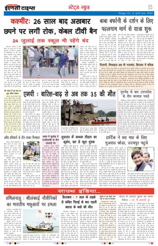 05LVsV~l U;wt+
xkSrecq) uxj] 18 tqykbZ 2016] lkseokj
JhuxjA d'ehj esa tkjh
fgalk ij dkcw ikus ds fy,
ç'kklu us ?kkVh esa v[kckjksa
ds ifCyds'ku ij cSu yxk
fn;kA ç'kklu us ,d yksdy
v[kckj ds v‚fQl ij
Nkisekjh dj çfr;ka tCr dj
yhaA bl ekeys esa d'ehj ds
i=dkjksa us çn'kZu fd;kA
fgalk esa vc rd 43 yksx ekjs
x, gSaA vHkh rd flD;qfjVh
QkslsZl ds 1500 toku lfgr
3140 yksx ?kk;y gq, gSaA
nkok fd;k tk jgk gS fd
1990 ds ckn ,slk igyh ckj
gS] tc ehfM;k ij bl rjg
dh cafn'ksa yxkbZ xbZ gSaA
ogha] ruko dks ns[krs gq,
jkT; ljdkj us 24 tqykbZ
rd Ldwyksa dks can j[kus dk
vkns'k fn;k gSA;s igyk ekSdk
gS tc ç'kklu dks d'ehj esa
bl rjg dk dne mBkuk
iM+k gSA [kcjksa ds eqrkfcd
v[kcjksa ds dh d‚fi;ksa tCr
djus ds vykok dscy Vhoh
ds çlkj.k dks Hkh jksd fn;k
x;k gSA ogha] ruko dks ns[krs
gq, jkT; ljdkj us 24 tqykbZ
rd Ldwyksa dks can j[kus dk
vkns'k fn;k gSA Jhuxj ds
LFkkuh; fuokfl;ksa us Hkh vkjk-
si yxk;k gS fd mUgsa vkt
v[kckj ugha fey ik;k gSA
çeq[k mnwZ nSfud d'ehj
mTek us vkjksi yxk;k gS fd
iqfyl us mlds dk;kZy; ij
Nkik ekjk vkSj v[kckj dh
50000 çfr;ka tCr dj yha
vkSj mlds dqN deZpkfj;ksa
dks Hkh fxj¶rkj dj fy;kA
fgtcqy eqtkfgnhu ds
'kh"kZ dekaMj cqjgku okuh ds
eqBHksM+ esa ekjs tkus ds
f[kykQ gksus okys fgald
çn'kZuksa ds eísutj d'ehj
?kkVh esa baVjusV lsok vc Hkh
LFkfxr gSA
tcfd ?kkVh esa ruko ds
eísutj jfookj dks yxkrkj
10osa fnu Hkh dQZ~;w tkjh gSA
,d ofj"B iqfyl vf/kdkjh us
crk;k] '?kkVh ds lHkh 10
ftyksa esa dQZ~;w tkjh jgsxkA
lkmFk bafM;k---
bZ,ulh
enc times
VkbEl
xqtjkr esa e/;e rhozrk dk
Hkwdai] Nr ls dwnk ;qod
HkksikyA e/; çns'k esa Ms<+
lIrkg ds nkSjku gqbZ Hkkjh ckfj'k
ls dbZ ftyksa esa ck<+ esa vk xbZ
gS vkSj tuthou Hkh cqjh rjg
çHkkfor gqvk gSA ck<+ ls 35
yksxksa dh ekSr gks pqdh gS] tcfd
ukS vc Hkh ykirk gSaA
ekSle foHkkx ds vuqlkj]
,d twu ls 16 tqykbZ rd jkT;
ds 33 ftyksa esa lkekU; ls
vf/kd] 14 ftyksa esa lkekU; rFkk
pkj ftyksa esa de o"kkZ ntZ dh
xbZA vkf/kdkfjd c;ku ds eqrk-
fcd] chrs Ms<+ i[kokM+s esa gqbZ
ckfj'k dk jkT; ds dbZ fgLlksa
ij çfrdwy iM+k gSA jkT; ds 51
ftyksa esa ls 23 ftys ck<+ dh
tn esa gSa] tgka rhu yk[k ls
T;knk yksx çHkkfor gq, gSaA
foLFkkfir yksxksa ds fy, 27
jkgr f'kfoj cuk, x, gSa] ftuesa
vkB gtkj ls T;knk yksx 'kj.k
fy, gq, gSaA ck<+ ls lcls T;knk
jkt/kkuh Hkksiky esa 8å gtkj
yksx çHkkfor gq, gSaA ljdkjh
vkadM+ksa ds vuqlkj] ck<+ ls vc
rd 35 yksxksa dh ekSr gks pqdh
gSA lcls vf/kd iUuk vkSj
tcyiqj ftys esa lkr&lkr
yksxksa dh ekSr gqbZ gS] ogha
jkt/kkuh esa ikap yksx ck<+ dk
f'kdkj cusA blds vykok ck<+
esa cgs ukS yksx vc Hkh ykirk gSaA
buesa ikap ;qod jhok ftys ds gSa
tks iwokZ Q‚y ij fidfud eukus
x, Fks vkSj vpkud ikuh dk
cgko rst gksus ls os cg x, FksA
o"kkZ vkSj ck<+ ls 2487 edku
cqjh rjg {kfrxzLr gq, gSaA ekSle
foHkkx ds vuqlkj] jkT; ds 51
ftyksa esa ls 33 ftys esa lkekU;
ls vf/kd vkSj 14 ftys lkekU;
ls de ckfj'k gqbZ gSA
,eih % ckfj'k&ck<+ ls vc rd 35 dh ekSr
JhuxjA ¼okrkZ½ nf{k.k
d'ehj esa ckck cQkZuh ds n'kZu
ds fy, ikjaifjd igyxke
ekxZ ij ikap fnu rd LFkfxr
jgus ds ckn ;k=k jfookj dks
fQj ls 'kq: gks xbZ vkSj
ckyVky ekxZ ij Hkh ;k=k
lqpk: :i ls py jgh gSA nks
tqykbZ ls 'kq: gqbZ 48 fnolh;
vejukFk ;k=k esa vHkh rd
,d yk[k 68 gtkj ls T;knk
J)kyq fge f'kofyax dk n'kZu
dj pqds gSaA eaxyokj dks
iyxke ls Hkxoku f'ko dh
pkanh dh NM+h 'NM+h eqckjd'
ls tqM+s vuq"Bku 'kq:
gksaxsAvkf/kdkfjd lw=ksa us
';wuhokrkZ' dks crk;k fd
igyxke ekxZ ls ;k=k vkt
'kq: gks xbZA lqj{kk dkj.kksa ls
12 tqykbZ ls bl ekxZ ij
;k=k can Fkh vkSj ;kf=;ksa dks
tEew ls lh/ks ckyVky vk/kkj
f'kfoj ys tk;k tk jgk FkkA
mi eq[;ea=h fueZy flag us
dgk fd fgalk 'kq# gksus ds ckn
ls lkSHkkX; ls vejukFk ;kf=;ksa
;k ?kkVh esa jgus okys
vYila[;dksa ij fdlh rjg ds
geys dh dksbZ fjiksVZ ugha gSA
;k=k ls tqM+s ,d vf/kdkjh us
;wuhokrkZ dks crk;k fd ckck
cQkZuh ds n'kZu ds fy, 108
okguksa esa dy nksigj dks
jokuk gksus okys 3236 ;k=h
vkt lqcg d'ehj ?kkVh igqap
x,A buesa ls dbZ ;kf=;ksa us
ifo= xqQk eafnj ds fy, ;k=k
tkjh j[kus dk fu.kZ; fy;k gSA
;kf=;ksa dh lqj{kk vkSj lqfo/kk
ds fy, ç'kklu us dbZ bartke
fd, gSaA
ckck cQkZuh ds n'kZu ds fy,
igyxke ekxZ ls ;k=k 'kq:
d'ehj% 26 lky ckn v[kckj
Nius ij yxh jksd] dscy Vhoh cSu
24 tqykbZ rd Ldwy Hkh jgsaxs can
eqBHksM+ ds ckn mÙkjçns'k
ds rhu cnek'k idM+s
fpÙkkSM+x<+A ¼okrkZ½ jktLFkku esa fpÙkkSMx<+ ftys ds fuEckgsM+k
Fkkuk {ks= esa iqfyl us eqBHksM+ dj mÙkjçns'k ds rhu cnek'kksa dks
fxj¶rkj fd;k rFkk muds dCts ls ikap nslh dês ,oa dkjrwl
tCr fd;s gSA iqfyl v/kh{kd çlUu [kesljk us crk;k fd jfookj
dks rM+ds fuEckgsM+k dksrokyh Fkkukf/kdkjh n'kZuflag us e/;çns'k
lhek ds fudV ukdscanh ds nkSjku uhep dh vksj ls vk jgh ,d
LdkfiZ;ks thi dks jksdk rks mlesa cSBs cnek'kksa us iqfyl ij Qk;j
dj fn;k vkSj os thi ls mrjdj Hkkxus yxsA mUgksaus crk;k fd
iqfyl us viuk cpko djrs gq, rhu cnek'kksa dks ncksp fy;k
tcfd rhu va/ksjs dk ykHk mBkdj Hkkx x;sA iqfyl us rhuksa dh
ryk'kh yh rks muds ikl ls 315 cksj ds ikap ns'kh dês ,oa ipkl
dkjrwl cjken fd;sA mUgksaus crk;k fd iqfyl us fQygky rhuksa
ds uke xksiuh; j[ks gSa ysfdu lHkh cnek'k mÙkjçns'k ds fuoklh
gS tks gkbZos ij ywVikV djrs gq, vk jgs FksA iqfyl us Qjkj
cnek'kksa dh ryk'k esa ftys dh iqfyl ,oa e/;çns'k iqfyl dks
lrdZ fd;k gS rFkk mÙkjçns'k iqfyl dks Hkh lwpuk nsdj cnek'kksa
ds ckjs esa tkudkjh ekaxh gSA
gSnjkcknA gSnjkckn ds
Ldwy esa ,d pkSadkus okyk
ekeyk lkeus vk;k gSA
gSnjkckn ds laHkzkar bykds ds
,d Ldwy esa ig yh Dykl ds
cPps dh ekSr gks xbZA ekSr dh
tks otg lkeus vkbZ oks gSjku
djus okyh FkhA iqfyl dh
tkudkjh ds eqrkfcd Ldwy esa
7 lky ds Nk= us vius ls ,d
lky NksVs cPps dks ihVk FkkA
rhljh esa i<+us okys Nk= us
igyh Dykl ds eksgEen bczk-
fge dks bl dnj ihVk dh nks
v‚ijs'ku ds cotwn mls cpk;k
ugha tk ldkA vLirky esa HkrhZ
gksus ds pkj fnu ckn Hkh bczk-
fge viuh pksVksa ls mHkj ugha
ik;k vkSj mldh ekSr gks xbZA
ogha bczkfge ds firk us Ldwy
ç'kklu ds f[kykQ ykijokgh
dh f'kdk;r ntZ dh gSA firk
us vkjksi yxk;k fd ;s lc
Ldwy ç'kklu dh ykijokgh dh
otg ls gqvkA iqfyl us rhljh
Dykl ds Nk= ds f[kykQ dsl
ntZ dj fy;k gS vkSj fQygky
tkap py jgh gSA ogha iqfyl us
Ldwy ds f[kykQ ykijokgh dh
tkap 'kq# dj nh gSA
xka/khuxjA ¼okrkZ½ xqtjkr ds
nf{k.kh fgLls rFkk lkSjk"Vª esa
jfookj dks e/;e rhozrk dk Hkwdai
eglwl fd;k x;k vkSj bl nkSjku
gkykafd fdlh rjg ds tkueky
ds uqdlku dh lwpuk ugha gS ij
Hkkouxj ftys ds ikfyrkuk esa ,d
;qod bl nkSjku Hk;Hkhr gksdj
,d bekjr dh nwljh eafty ls
dwn dj ?kk;y gks x;kA Hkwdai
vuqla/kku dsaæ xka/khuxj ls feyh
tkudkjh ds vuqlkj Hkwdai dk
e/;erhozrk okyk igyk >Vdk
lqcg ukS ct dj 24 feuV ij
eglwl fd;k x;k ftldh rhozrk
fjDVj iSekus ij 4-7 Fkh vkSj
bldk vf/kdsaæ lwjr ls 24 fdeh
mÙkj mÙkj if'pe esa FkkA 11 ct
dj 23 feuV ij vk;k nwljk
>Vdk dkQh gYdk Fkk vkSj
bldh rhozrk 2-8 FkhA bldk dsaæ
Hkkouxj ls 25 fdeh iwoZ nf{k.k
iwoZ esa FkkA Hkwdai ds dkj.k
tkueky ds fdlh uqdlku dh
dksbZ lwpuk ugha gSA gkykafd bls
eq[; :i ls lwjr vkSj Hkkouxj
ftys esa eglwl fd;k x;k ij bls
vkaf'kd rkSj ij vejsyh vkSj
cksVkn rFkk dqN vU; LFkkuksa ij
Hkh vuqHko fd;k x;kA
lwjr ds jknsj] vMkt.k vkSj
dkejst foLrkj rFkk Hkkouxj ds
ikfyrkuk vkSj cksVkn ds x<Mk esa
dbZ yksx Hkwdai ds nkSjku Hk; ls
vius ?kjksa vkSj dk;ZLFkyksa ls
ckgj vk x;sA ikfyrkuk esa jRu
vkHkw"k.k ds dkjksckj ls tqMs ,d
djhc 30 o"khZ; ;qod us Hk;Hkhr
gksdj ,d bekjr dh nwljh
eafty ls Nykax yxk nhA ?kk;y
gkyr esa mls ,d futh vLirky
esa HkrhZ fd;k x;k gSA
gSnjkckn % 7 lky ds yM+ds
ls dfFkr fiVkbZ ds ckn igyh
Dykl ds cPps dh ekSrjkes'ojeA dPpkrhow }hi
ij JhyadkbZ ukSlsuk ds
tokuksa }kjk dfFkr rkSj ij
geyk fd, tkus ds dkj.k
rfeyukMq ds pkj eNqvkjksa
dks ekewyh pksVsa vkbZA
eNqvkjs laxBu ds ,d
usrk ih lslqjktk us crk;k fd
ukSlsuk ds toku muds eksck-
by Qksu vkSj thih,l
midj.k ys x, vkSj 10 vU;
ukSdkvksa ds tkyksa dks Hkh
uqdlku igqapk;kA
mUgksaus crk;k fd eNqvkjs
3]000 eNqvkjksa ds ,d lewg
dk fgLlk Fks tks 'kfuokj ¼16
tqykbZ½ jkr leqæ esa mrjs FksA
Jhyadk ds ty {ks= esa eNyh
idM+us ds f[kykQ ogka dh
ukSlsuk ds vf/kdkfj;ksa dh
/kedh ds ckn mUgsa [kkyh
gkFk ykSVuk iM+kA
rfeyukMq % JhyadkbZ ukSlSfudksa
dk Hkkjrh; eNqvkjksa ij geyk
,acqysal ls 190 fdyks xkats
tCr ds lkFk nks fxj¶rkj
fo'kk[kkiÙkueA ¼okrkZ½ vka/kz
çns'k ds fo'kk[kkiÙkue ftys esa
,d ,acqysal ls 190 fdyks xkatk
ysdj tk jgs nks yksxksa dks
vkcdkjh foHkkx ds vf/kdkfj;ksa
us fxj¶rkj fd;k gSAvkcdkjh
foHkkx ds fujh{kd chohth jktw
us crk;k fd ftys ds ujl-
hiÙkue eaMy esa ekfjZikyse ds
ikl bu rLdjksa dks fxj¶rkj
fd;k x;kA ;s nksuksa rLdj ftys
ds fparkikYys eaMy ds
yEekflaxh xkao ds fuoklh gSaA ;s
yksx xkats dks çkFkfed LokLF;
dsUæ ds ,acqysal ls ys tk jgs
FksA mUgksaus crk;k fd bl laca/k
esa [kqfQ;k lwpuk feyus ds ckn
Nkik ekj dj ,acqysal ls xkatk
cjken dj nks yksxksa dks
fxj¶rkj fd;k x;k gSA
fHk.MA ¼okrkZ½ e/;çns'k esa
fHk.M ftys ds xksgn Fkkuk
{ks= esa iqfyl us voS/k
gfFk;kjksa dh rLdjh djus
okys rhu cnek'kksa dks
jfookj dks 6 fiLVy vkSj 10
ftUnk dkjrwl ds lkFk
fxj¶rkj fd;kA
vfrfjä iqfyl v/kh{kd
ve`r eh.kk us crk;k fd
eq[kfcj dh lwpuk ;gk¡ ds
jk"Vªh; jktekxZ Øekad 92
ekxZ ij Nhedk xkao ds ikl
lMd fdukjs can iMs ,d <kcs
dh ?ksjkcanh dj mÙkjçns'k ds
Qrsgkckn ds fuoklh larks"k
'kekZ] lqHkk"k flag pkSgku vkSj
fHkaM ftys ds xksjeh ds fuoklh
nsosUæ tknkSu dks fxj¶rkj
fd;k x;k gSA iqfyl us
cnek'kksa ds ikl ls 6 fiLVy
vkSj 10 dkjrwl cjken fd,
gSA ;gk¡ voS/k gfFk;kjksa dh cMh
[ksi dh Mhy gksus okyh FkhA
iqfyl ds vuqlkj nsosUæ tknkSu
voS/k gfFk;kjksa dks cMk rLdj
gSaA iqfyl us blds ikl ls
igys Hkh cMh ek=k esa gfFk;kj
cjken fd, FksA
Xokfy;j iqfyl us Hkh o"kZ
2014 esa nsosUæ dks fxj¶rkj
dj blds ikl ls cMh ek=k esa
canwds] fiLVy] ns'kh dês]
dkjrwl] uxn :i;s vkSj ,d
thi cjken dh FkhA
voS/k gfFk;kjksa ds rhu rLdj fxj¶rkj gkfnZd us Ng ekg ds fy,
xqtjkr NksM+k] mn;iqj igqaps
fgEeruxj ¼xqtjkr½A ¼okrkZ½ xqtjkr esa
ikVhnkj vkj{k.k vkanksyu ds ;qok usrk gkfnZd iVsy
ukS ekg ckn tsy ls NwVus ds ckn tekur dh 'krZ
ds eqrkfcd Ng ekg rd xqtjkr ds ckgj jgus ds
fy, jfookj dks iM+kslh jktLFkku ds mn;iqj pys
x;sA gkfnZd dks xr o"kZ vDVwcj ekg esa fxj¶rkj
dj lwjr ds yktiqj lsaVªy tsy esa j[kk x;k FkkA
mUgsa xr 11 tqykbZ dks tekur feyus ds ckn
dkuwuh vkSipkfjdrk,a iwjh dj 15 tqykbZ dks tsy
ls fjgk fd;k x;k FkkA
mUgsa 48 ?kaVs ds Hkhrj xqtjkr NksMus dh
rkdhn dh x;h FkhA gkykafd bl nkSjku mUgksaus
jkT; ds fofHkUu fgLlksa esa jksM 'kks fd;s vkSj dbZ
/kkfeZd LFkyksa ij iwtk vpZuk Hkh dhA og 'kfuokj
dks vius iSr`d fuokl ohjexke x;s FksA nsj jkr
og jktdksV Hkh x;s Fks vkSj jfookj dks mÙkj
xqtjkr esa 'kkeykth gksrs gq, jktLFkku pys x;sA
jkT; dh lhek ij mudk Lokxr fd;k x;k rFkk
muds leFkZdksa us mUgsa jktLFkkuh; ixMh igukbZA
mUgksaus i=dkjksa ls dgk fd og jktLFkku esa Hkh
vius leqnk; ds yksxksa dks vius vkanksyu ls tksMus
dk ç;kl djsaxsA iwoZ esa mUgksaus dgk Fkk fd xqtjkr
ls utnhd gksus ds dkj.k mUgksaus mn;iqj dks pquk
gSA muds fuokZlu ds nkSjku Hkh xqtjkr esa mudk
vkanksyu yksdrkaf=d <ax ls pyrk jgsxkA mn;iqj
esa og vius Lotkrh; ,d iwoZ fo/kk;d dh vksj ls
eqgS;k djk;s x;s QkeZ gkÅl esa jgsaxsA
vle esa eqBHksM+ esa
,uMh,Qch ds rhu
mxzoknh <sj
xqokgkVhA ¼okrkZ½ if'peh
vle ds dksdjk>kj esa jfookj
dks lqj{kkcyksa ds lkFk eqBHksM+ esa
rhu mxzoknh ekjs x,A ;gka
tkjh ,d j{kk foKfIr ds
vuqlkj lsuk vkSj vle iqfyl
us fo'ks"k [kqfQ;k tkudkjh ds
vk/kkj ij vkt dksdjk>kj esa
la;qä vfHk;ku 'kq# fd;kA
vfHk;ku ds nkSjku lqj{kkcyksa dks
?kus taxyksa esa dqN lafnX/k yksx
fn[ksA blds ckn lafnX/kksa us
xksyhckjh 'kq# dj nh ftlds
tokc esa lsuk us Hkh xksyhckjh
'kq# dhA eqBHksM+ esa çfrcaf/kr
laxBu us'kuy MseksØsfVd ÝaV
v‚Q cksMksySaM ¼laxfcftr½ ds
rhu mxzoknh ekjs x,A ekjs x,
nks mxzokfn;ksa dh igpku jkgqy
cklqek=h vkSj fjrq cklqek=h ds
:i esa gqbZ gSA
isap m|ku esa e`r ck?k dk
gqvk vafre laLdkj
flouhA ¼okrkZ½ flouh ftys
ds isap jk"Vªh; m|ku ds ckf?ku
ukyk ds ikl 16 tqykbZ dh 'kke
e`r ik;s x;s ,d ck?k dk vkt
vafre laLdkj fd;k x;kA isap
jk"Vªh; m|ku ds milapkyd
ds-ds- xqjokuh us crk;k fd 16
tqykbZ dh 'kke ,d ck?k dk
'ko feyus dh lwpuk feyus ij
foHkkxh; Vhe us ekSds ls ck?k
dk 'ko cjken fd;k FkkA ?kVuk
LFky ds yxHkx 200 ehVj ij
,d phry Hkh e`r feyk FkkA
ftlls vanktk yxk fd f'kdkj
dks çkIr djus ds fy, nks ck?kksa
esa vkil esa la?k"kZ gqvk vkSj 4
o"khZ; ck?k dh e`R;q gks xbZA
ck?k dh ekSr mldh ilyh
VwVus ls gqbZ gSA
fr#ouUriqjeA dsjy ds
dkljxksM+ vkSj iyDdM+ {ks= ls
djhc 20 ls 25 lky ds 16
eqfLye yM+ds 6 twu ls ykirk
gSaA vk'kadk tkfgj dh tk jgh gS
fd ;s i<+s&fy[ks yM+ds lhfj;k
tkdj bLykfed LVsV esa 'kkfey
gks x, gSaA yM+ds ?kj ls ;g
dgdj fudys Fks fd os ukSdjh
dh ryk'k esa tk jgs gSaA bu
xk;c ;qokvksa esa ls ,d ;qok us
vius ?kj esa ,l,e,l ds tfj,
lans'k fy[kk gS fd ^yksx eq>s
vkradh dg ldrs gSaA ;fn
vYykg ds uke ij yM+uk
vkradokn gS rks eSa vkradh
gwaAdsjy ls ykirk ;qodksa esa ls
,d us ;g lans'k vius
ifjokjokyksa dks Hkstk gSA lans'k
Hkstusokys ;qod dk uke ekjoku
gSA ;g eSlst twu ds vafre
lIrkg esa Vsyhxzke ,i ds tfj,
Hkstk x;kA lkFk gh mlus ;g
nkok fd;k fd mlus vkradh xzqi
ds fu;a=.k okys {ks= if'pe
,f'k;k ls Hkstk gSA
lans'k esa ekjoku us nkok
fd;k gS fd d'ehj] xqtjkr vkSj
eqt¶Qjuxj ds eqlyekuksa dks
vktkn djkus esa vkbZ,l dh
enn dj og okil vk,xkA
mlus fy[kk gS fd NksVs cPpksa
lesr ;gka eqfLyeksa dks vesfjdk
:lh cyksa }kjk ce ds geys esa
ekjk x;k gSA eSa ?kj ij vkjke
ls dSls cSB ldrk gwa tc
eqfLye leqnk; ij bl rjg
geyk gks jgk gSA
dsjy ls ykirk ;qod dk vk;k
eSlst & gka] eSa vkradh gwa!
fxykuh] fejokbt vc Hkh utjcan] fgjklr esa efyd
JhuxjA ¼okrkZ½ tEew d'ehj ds vyxkooknh laxBu gqfjZ;r dkaÝsal ds dêjiaFkh /kM+s ds v/;{k
lS¸;n vyh 'kkg fxykuh vkSj mnkjoknh /kM+s ds v/;{k ehjokbt mej Qk:d dks vc Hkh utj-
can j[kk x;k gS tcfd tEew d'ehj fyczs'ku ÝaV ¼tsds,yQ½ ds çeq[k ;klhu efyd dks iqfyl
us fgjklr esa j[kk gSA gqfjZ;r ds nksuksa /kM+ks vkSj tsds,y,Q jkT; esa dy rd ds fy;s gM+rky
dh ?kks"k.kk dh gS tc ikfdLrku us tEew d'ehj ds yksxksa ds lkFk ,dtqVrk O;ä djus ds fy,
'CySd Ms' eukus dh ?kks"k.kk dh gSA ukS tqykbZ dks vkradoknh laxBu fgtcqy eqtkfgnhu dk 'kh"kZ
dekaMj cqjgku okgh vkSj mlds nks vU; lkfFk;ksa ds lsuk ds lkFk eqBHksM esa ekjs tkus ds ckn ls
?kkVh esa v'kkafr dk ekgkSy gSA vkf/kdkfjd lw=ksa us crk;k fd dkuwu O;oLFkk dh fdlh Hkh fLFkfr
ls fuiVus ds fy;s vyxkooknh usrkvksa ij çfrca/k tkjh gSA ,gfr;kru fgjklr esa fy;s x;s
fejokbt dks 13 tqykbZ dks fjgk djus ds ckn ls mUgsa utjcan j[kk x;k gSA
 