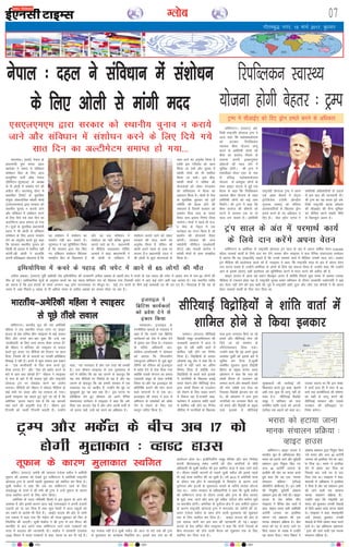 xkSrecq) uxj] 15 ekpZ 2017] cq/kokj
07Xyksc
dkBekaMA ¼okrkZ½ usiky ds
ç/kkuea=h iq"i dey ngy
'çpaM' us laln esa lfo/kku
la'kks/ku fcy ds fy, vkt
dE;qfu"V ikVhZ v‚Q usiky
¼lhih,u&;w,e,y½ ds v/;{k
ds ih vksyh ls leFkZu nsus dh
vihy dhA dkBekaMw iksLV esa
çdkf'kr fjiksVZ ds eqrkfcd
la;qä yksdrkaf=d e/kslh ekspkZ
¼,l,y,e,e½ }kjk ljdkj dks
LFkkuh; pquko u djk;s tkus
vkSj lafo/kku esa la'kks/ku djus
ds fy, fn;s x;s lkr fnu dk
vYVhesVe vkt lekIr gks x;k
gSA lw=ksa ds eqrkfcd ç/kkuea=h
/kgy us Jh vksyh ls lafo/kku
la'kks/ku ds fy, viuk leFkZu
nsus dk vuqjks/k djrs gq, dgk
fd ljdkj LFkkuh; pquko dks
fdlh Hkh gkyr esa LFkfxr ugha
djsxhAJh vksyh us gkykafd
viuh çfrc)rk nksgjk;k gS fd
og la'kks/ku esa la'kks/ku dk
leFkZu ugha dj ldrs gSaA
;w,e,y us ;g lqfuf'pr fd;k
gS fd ljdkj }kjk is'k fd,
x, lafo/kku la'kks/ku fo/ks;d
'jk"Vªh; fgr ds f[kykQ' gS
vkSj ;g oä lafo/kku esa
la'kks/ku dk ugha cfYd pquko
djk;s tkus dk gSA ç/kkuea=h
ds ehfM;k lykgdkj xksfoan
vkpk;Z us dgk] "ç/kkuea=h us
Jh vksyh ls lafo/kku esa
la'kks/ku djk;s tkus dks ysdj
ljdkj dh enn djus dk
vuqjks/k fd;k gS ysfdu Jh
vksyh vius igys ds :[k ij
dk;e gSaA" ç/kkuea=h ngy us
Jh vksyh ls dqN ;kstukvksa ds
lkFk vkus dk vuqjks/k fd;k gS
rkfd bl xfrjks/k dks [kRe
fd;k tk lds vkSj pquko esa
e/kslh ekspkZ dks Hkh 'kkfey
fd;k tk ldsA bl chp]
e/kslh ekspkZ us Hkfo"; dh
;kstukvksa dks ysdj eaxyokj
dks lfpoky; esa cSBd dk
vkºoku fd;k gSA ekspkZ ds usrk
ds eqrkfcd cq/kokj dks iw.kZ
lfefr dh cSBd gksus dh
laHkkouk gS ftlesa ljdkj dks
leFkZu fn;k tk; ;k okil
fy;k tk; blij fu.kZ; fy;k
tk;sxkA ekspkZ us igys gh jkt-
saæ Js"B ds usr`Ro esa ,d
dk;Zcy dk xBu fd;k gS tks
çn'kZu dh ;kstuk;sa rS;kj
djsxhA ljdkj dh vU;
lg;ksxh lhih,u ¼ekvksoknh
lsaVj½ vkSj usikyh dkaxsl us
e/kslh ekspkZ ds lkFk le>kSrk
fd;k gSA
bZ,ulh
enc times
VkbEl
okf'kaxVuA Hkkjrh; ewy dh ,d vesfjdh
efgyk us ,d LFkkuh; ,Iiy LVksj ij OgkbV
gkml ds çsl lfpo lhu Likblj ls dbZ loky
fd, vkSj muls ckj&ckj iwNk fd mUgsa ,d
^Qklhoknh* ds fy, dke djuk dSlk yxrk gS
Jh pkSgku us 'kfuokj dks Likblj ls loky
djrs gq, cuk, x, ohfM;ks dks fV~oVj ij Mky
fn;k] ftlesa Jh ds lokyksa ij mudh çfrfØ;k
fn[kkbZ ns jgh gSA buesa ls dqN loky bl çdkj
Fks& ^^,d Qklhoknh ds fy, dke djrs gq,
dSlk yxrk gS** vkSj ^^ns'k dks cckZn djus ds
ckjs esa vki D;k lksprs gSa** pkSgku us Likblj
ls :l ds ckjs esa Hkh loky iwNs vkSj jk"Vªifr
MksukYM Vªai ij ns'kæksg djus dk vkjksi
yxk;kA ohfM;ks dks pkSgku us lks'ky ehfM;k ds
dbZ eapksa ij Mkyk vkSj og ok;jy gks x;kA
blesa Likblj ;g dgrs gq, lqus tk jgs gSa fd
vesfjdk ^^bruk egku ns'k gS fd og vkidks
;gka jgus dh vuqefr nsrk gSA** pkSgku bl
fVIi.kh dks uLyh fVIi.kh crkrh gSaA mUgksaus
dgk] ^^;g uLyokn gS vkSj ,d rjg dh /kedh
gSA tjk Jheku Likblj ds ml nqLlkgl ds
ckjs esa lksfp, fd og ;g tkuus ds ckotwn fd
;g lc ohfM;ks ij fjd‚MZ gks jgk gS vkSj ;g
tkuus ds ckotwn fd og gekjh ljdkj esa ,d
rkdroj in ij vklhu gSa] mUgksaus esjs eqag ij
eqLdqjkrs gq, ;g ckr dg nhA** bl ?kVuk ij
çfrfØ;k nsrs gq, lkseokj dks vius nSfud
laoknnkrk lEesyu esa Likblj us dgk fd ves-
fjdk ,d vktkn ns'k gS vkSj yksx viuh ethZ ls
tks djuk pkgsa] mUgsa og djus dk vf/kdkj gSA
,l,y,e,e }kjk ljdkj dks LFkkuh; pquko u djk;s
tkus vkSj lafo/kku esa la'kks/ku djus ds fy, fn;s x;s
lkr fnu dk vYVhesVe lekIr gks x;k---
usiky % ngy us lafo/kku esa la'kks/ku
ds fy, vksyh ls ekaxh enn
okf'kaxVuA ¼jk;Vj½ ves-
fjdh jk"Vªifr MksukYM VªEi us
vkt dgk fd 'vksckekds;j'
dks gVkdj fjifCydu
LokLF; chek ;kstuk ykxw
djus ls vesfjdh yksxksa dks
chek dk dojst feyus ds
vykok viuh bPNkuqlkj
M‚DVjksa dh enn ysus esa
lqfo/kk gksxhA Jh VªEi us
,QksMsZcy ds;j ,DV ds uke
ls çfl) 'vksckekds;j'
;kstuk ls vlarq"V yksxksa ds
lkFk OgkbV gkml esa gqbZ ,d
cSBd esa dgk fd fjifCydu
LokLF; chek ;kstuk ds rgr
vesfjdh yksxksa dks dbZ ykHk
feysaxsA Jh VªEi us dgk fd
chek dojst dh dherksa dks
?kVus esa yxHkx ,d ;k nks
lky yx ldrs gSaA vesfjdh
jk"Vªifr MksukYM VªEi us vius
,d vge QSlys esa lsaVªy
baVsfytsal ,tsalh ¼dsUæh;
xqIrpj laLFkk½ dks lafnX/k
vkradokfn;ksa ds f[kykQ Mªksu
geys djus ds u, vf/kdkj ns
fn, gSaA o‚y LVªhV tuZy us
vesfjdh vf/kdkfj;ksa ds gokys
ls bl ckr dh tkudkjh nhA
Jh VªEi dk ;g dne iwoZ ves-
fjdh jk"Vªifr cjkd vksckek
dh lhvkbZ, dh lSU; Hkwfedk
dks lhfer djus laca/kh uhfr
ls fcydqy vyx gSA
fjifCydu LokLF;
;kstuk gksxh csgrj % VªEi
Hkkjrh;&vesfjdh efgyk us Likblj
ls iwNs rh[ks loky
VªEi us lhvkbZ, dks fn, Mªksu geys djus ds vf/kdkj
cfyZuA ¼jk;Vj½ teZuh dh pkalyj ,atsyk edsZy us cQhZyh
rwQku dh vk'kadk dks ns[krs gq, okf'kaxVu esa vesfjdh jk"Vªifr
MksukYM VªEi ls viuh igyh eqykdkr dks LFkfxr dj fn;k gSA
lqJh ekdsZy us dgk fd tc og okf'kaxVu tkus ds fy,
gokbZvìk ds jkLrs esa Fkha rHkh Jh VªEi us mUgsa rwQku ds dkj.k
;k=k LFkfxr djus ds fy, Qksu fd;kA
vesfjdk ds mÙkj&if'peh fgLls esa bl rwQku ds vkus dh
vk'kadk gS vkSj blds dkj.k vkt dbZ ,;jykbal us viuh gtkjksa
mM+kuksa dks jí dj fn;k gS rFkk dqN es;jksa us vkt Ldwyksa dks
can j[kus ds vkns'k Hkh fn;s gSaA OgkbZV gkml dh vksj ls tkjh
,d oäO; esa dgk x;k fd edsZy dh ;k=k 'kqØokj dks fQj ls
fu/kkZfjr dh tk,xhA lqJh ekdsZy us Jh VªEi ls nl feuV dh
ckrphr ds ckn vius lkFk okf'kaxVu tkus okys i=dkjksa dks
;k=k esa cnyko dh tkudkjh nhA ekdsZy us ljdkjh ,;jcl
,340 foeku esa lokj i=dkjksa ls dgk] ";k=k jí dj nh xbZ gSA
;g etkd ugha gSA" lqJh edsZy dh vkt nks ?kaVs rd Jh VªEi
ls eqykdkr dk dk;ZØe fu/kkZfjr FkkA blds ckn yap dk Hkh
vk;kstu gksuk FkkA bathfu;fjax lewg lhesal vkSj dkj fuekZrk
daiuh ch,eMCY;w lesr teZuh dh rhu daifu;ksa ds 'kh"kZ
vf/kdkjh Hkh lqJh ekdsZy dh bl LFkfxr ;k=k esa lkFk tkus okys
FksA ekSle laca/kh dkj.kksa ds pyrs lqJh edsZy dh blls igys
Hkh dbZ ;k=k LFkfxr dh tk pqdh gSA o"kZ 2010 esa vesfjdh ;k=k
ds nkSjku ,d }hi esa Tokykeq[kh esa foLQksV ds dkj.k mUgsa
iqrZxky vkSj bVyh ds ?kqekonkj jkLrksa ds tfj;s Lons'k ykSVuk
iM+k FkkA teZu ljdkj ds vf/kdkfj;ksa us dgk fd lqJh edsZy
dh okf'kaxVu ;k=k ds nkSjku muds vkSj VªEi ds chp O;kikj
ds eqíksa] :l] ukVks vkSj e/; iwoZ lfgr tfVy vkSj dfBu eqíksa
ij ckrphr gksxhA vesfjdk ds iwoksZÙkj {ks= esa vk, cQhZys rwQku
ds dkj.k jk"Vªifr MksukYM VªEi us eaxyokj dks teZuh dh pka-
lyj ,atsyk edsZy ds lkFk gksus okyh eqykdkr dks 'kqØokj
rd ds fy, LFkfxr dj fn;k gSA OgkbV gkml dh vksj ls
,d oäO; tkjh dj bl ckr dh tkudkjh nh xbZA OgkbV
gkml ds çsl lfpo lhu Likblj us dgk fd nksuksa usrkvksa ds
chp eaxyokj dks gksus okyh cSBd dks 'kqØokj rd ds fy,
LFkfxr dj fn;k x;k gSA
VªEi vkSj edsZy ds chp vc 17 dks
gksxh eqykdkr % OgkbV gkml
vEekuA ¼jk;Vj½ lhfj;kbZ
foæksgh lewg dtkfdLrku dh
jkt/kkuh vLrkuk esa vkt ls
'kq: gks jgh 'kkafr okrkZ esa
'kkfey ugha gksaus dk fu.kZ;
fy;k gSA foæksfg;ksa ds çoäk
vkslkek vcq tSn us dgk fd os
okrkZ esa ugha tkus dk vafre
fu.kZ; fy;k gS D;ksafd #l
foæksfg;ksa ds dCts okys bykds
esa ukxfjdksa ds f[kykQ gokbZ
geys jksdus vkSj lhfj;kbZ lsuk
}kjk la?k"kZ fojke ds mYya?ku
dks jksdus ds fy, ncko cukus
esa foQy jgk gSAmUgksaus dgk]
"orZeku esa vLrkuk 'kkafr okrkZ
esa 'kkfey ugha gksus dk fu.kZ;
lhfj;k esa ukxfjdksa ds f[kykQ
:l }kjk yxkrkj fd;s tk jgs
geys vkSj lhfj;kbZ lsuk dks
fn;s tk jgs leFkZu ds
ifj.kkeLo:i fy;k x;kA
mUgksaus dgk fd og vius eq[;
leFkZd rqdhZ dks blds ckjs esa
lwfpr dj fn;k gSArqdhZ
lefFkZr lqYrku eqjkn foæksgh
fczxsM ds çeq[k duZy ven
vksFkeku us dgk fd :l dks
la?k"kZ fojke ds mYya?ku dks
lekIr djus vkSj ceckjh jksdus
dh ekax laca/kh i= Hkstk Fkk
ftldk foæksgh bartkj dj jgs
FksA Jh vksFkeku us :l }kjk
ukxfjdksa ij yxkrkj fd;s tk
jgs geys vkSj foæksgh ds çHkqRo
okys bykds esa lhfj;kbZ
lqj{kkcyksa dh dkjZokbZ dh
f'kdk;r djrs gq, dgk] "blesa
vHkh rd dqN Hkh ykxw ugha gks
ldk gSA" lhfj;kbZ foæksgh
lewg us 'kfuokj dks :l
lefFkZr 'kkafr okrkZ dks vxyh
rkjh[k rd c<+kus dks dgk FkkA
mldk dguk Fkk fd bl laca/k
esa okrkZ gky gh esa lkr ls 20
ekpZ rd la?k"kZfojke dh ?kks"k.kk
dks lgh ls ykxw djus dh
lhfj;kbZ ljdkj vkSj mlds
xBca/ku dh çfrc)rk ij
fuHkZj djsxkA
lhfj;kbZ foæksfg;ksa us 'kkafr okrkZ esa
'kkfey gksus ls fd;k budkj
okf'kaxVuA OgkbV gkml us
Hkkjrh; ewy ds vfHk;kstd çhr
Hkjkjk dks gVk;s tkus vkSj iwoZorhZ
ç'kklu }kjk fu;qä fd, x,
vU; 45 vV‚uhZ tujy ds
bLrhQs dh ekax dk cpko djrs
gq;s dgk fd ;g ,d ^^ekud
lapkyu çfØ;k** ¼LVSaMMZ
v‚ijsfVax çkslhtj½ gSA bu lHkh
dh fu;qfä iwoZorhZ vksckek
ç'kklu }kjk dh x;h FkhA OgkbV
gkml ds çsl lfpo lhu
Likblj us nSfud çsl okrkZ esa
dgk] ''bl le; lHkh vesfjdh
vV‚uhZ tujy dk bLrhQk
ekaxuk u;s ç'kklu dh ,d
ekud lapkyu çfØ;k gSA çhr
Hkjkjk dks in ls gVk, tkus ij
fd;s loky ds tokc esa mUgksaus
;g c;ku fn;kA U;k; foHkkx us
vksckek ç'kklu }kjk fu;qä fd;s
x;s Hkjkjk vkSj vU; 45 vV‚uhZ
tujy dks bLrhQk nsus dk vkn-
s'k fn;k FkkA Hkjkjk us bLrhQk
nsus ls badkj dj fn;k Fkk
ftlds ckn mUgsa in ls gVk
fn;k x;k FkkA Likblj us dgk]
''muesa ls vf/kdrj us bLrhQk
ns fn;k gS vkSj ;g ç'kklu }kjk
dh tkus okyh ,d lkekU;
ekud lapkyu çfØ;k gSA**
mUgksaus dgk fd jk"Vªifr Vªai
Hkjkjk dks cqykdj mudh lsokvksa
ds fy;s vkHkkj O;ä djuk pkgrs
FksA Likblj us dgk] ''jk"Vªifr
mUgsa ¼Hkjkjk½ cqykdj mudh
lsokvksa ds fy;s vkHkkj O;ä djus
okys FksA ;g vf/kdrj ç'kkluk-
sa }kjk dh tkus okyh ,d ekud
lapkyu çfØ;k gSA
Hkjkjk dks gVk;k tkuk
ekud lapkyu çfØ;k %
OgkbV gkml
btjkby us
fczfV'k dk;ZdrkZ
dks ços'k nsus ls
badkj fd;k
;:'kyeA btjkby ds
j.kuhfrd ekeyksa ds ea=ky; us
dgk gS fd mlus ,d fczfV'k
dk;ZdrkZ dks ns'k esa ços'k nsus
ls badkj dj fn;k gSA ea=ky;
ds ofj"B vf/kdkjh vkj-
;kfdu&dkdksZoLdh us lkseokj
dks crk;k fd fQyLrhu
,dtqVrk vfHk;ku ls tqM+s áwx
ySfuax dks jfookj dks btjkby
esa ços'k nsus ls jksd fn;k x;k
D;ksafd mlds laxBu dk gekl
mxzoknh lewg ds lkFk djhch
fj'rk Fkk vkSj ;g btjkby dks
çfrfuf/k cukus dh ekax djus
okys laxBuksa es ls ,d FkkA
btjkby dh laln us gky esa
vfHk;ku ds leFkZdksa dks ços'k
nsus ls jksdus ds fy, ,d
dkuwu ikfjr fd;k gSA
Vªai lky ds var esa ijekFkZ dk;Z
ds fy;s nku djsaxs viuk osru
okf'kaxVu : vesfjdk ds jk"Vªifr MksukYM Vªai lky ds var esa viuk okf"kZd osru 4]00]000
M‚yj ijekFkZ dk;ksaZ ds fy;s nku dj nsaxs- çoäk lhu Likblj us dy nSfud laoknnkrk lEesyu
esa crk;k fd og ¼jk"Vªifr½ pkgrs gSa fd muds ijekFkZ dk;Z esa ehfM;k mudh enn djsA vDlj
Vªai ehfM;k dh vkykspuk djrs jgs gSa- Likblj us dgk] fd jk"Vªifr lky ds var esa viuk osru
nku djuk pkgrs gSa- mUgksaus vesfjdk ds yksxksa ds fy;s ;g ladYi fy;k gS- mUgksaus dgk] fd mUgksaus
vki ls blds ¼osru½ lgh bLrseky dks lqfuf'pr djus esa enn djus dh vihy dh gS-
OgkbV gkml ls vk;k ;g c;ku fcYdqy vyx gS D;ksafd fiNys dqN le; ls vDlj mldk
ehfM;k ls Vdjko gksrk jgk gS- jk"Vªifr pquko çpkj vfHk;ku ds nkSjku vjcifr m|ksxifr us dbZ
ckj osru ugha ysus dh ckr dgh Fkh- iwoZ esa jk"Vªifr gcZVZ gwoj vkSj t‚u ,Q dSusMh us Hkh viuk
osru ijekFkZ dk;ksaZ ds fy, nku fn;k Fkk-
bfFk;ksfi;k esa dpjs ds igkM+ dh pisV esa vkus ls 65 yksxksa dh ekSr
vnhl vckckA ¼jk;Vj½ iwohZ vÝhdh ns'k bfFk;ksfi;k dh jkt/kkuh vnhl vckck ds ckgjh {ks= esa dpjs ds ,d igkM+ dh pisV esa vkdj de ls de 65 yksxksa dh
ekSr gks xbZA vkf/kdkfjd lw=ksa ds vuqlkj dpjs dk ;g igkM+ 'kfuokj jkr dks f[kld x;k ftldh pisV esa vk, dbZ yksx vHkh rd ykirk gSaA ,d LFkkuh; O;fä
dk dguk gS fd bl gknls ds le; yxHkx 140 yksx ?kVukLFky ij ekStwn FksA dbZ Vu dpjs ds uhps dbZ vLFkk;h ?kj Hkh nc x, gSaA xkSjryc gS fd ;g oks
txg gS tgka fiNys 5 n'kd ls Hkh vf/kd le; ls vnhl vckck dk dpjk Qsadk tk jgk gSA
rwQku ds dkj.k eqykdkr LFkfxr
 