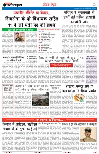 05LVsV~l U;wt+
xkSrecq) uxj] 09 tqykbZ 2016] “kfuokj
eqEcbZA ¼okrkZ½ egkjk"Vª ds
eq[;ea=h nsosUæ QM+uohl us
'kqØokj dks 11 u;s eaf=;ksa dks
'kkfey djrs gq, vius eaf=eaMy
dk foLrkj fd;kA jkT;
eaf=eaMy ds bl foLrkj esa Ng
dks dSfcusV eaf=;ksa vkSj ikap
jkT;eaf=;ksa dks in ,oa xksiuh;
dh 'kiFk fnyk;h x;h tcfd
x`g jkT;ea=h jke 'kadj f'kans dks
dSfcusV ea=h ds :i esa inksUur
fd;k x;k gSA bu 10 eaf=;ksa esa
ls Ng Hkkjrh; turk
ikVhZ]f'kolsuk ls nks vkSj jk"Vªh;
lekt i{k ¼vkj,lih½ rFkk
LokfHkekuh lsrdkjh ls ,d&,d
ea=h 'kkfey gSA gkykafd bl
foLrkj esa f'kolsuk ds fdlh usrk
dks dSfcusV ntkZ ugha feyus ls
ikVhZ ukjkt crkbZ tk jgh gSA
dSfcusV eaf=;ksa esa Hkktik ls
ikaMqjax QqaMdj]t;dqekj
jkoy]laHkkthjko fnyhi
ikfVy&fuykaxsdj vkSj lqHkk"k
ns'keq[k rFkk vkj,lih ls egkn-
so txukFk tudj 'kkfey gS
tcfd jkT; eaf=;ksa esa enu
e/kqdj ;sjkoy]johUæ nÙkk=s;
pOgku ¼nksuksa Hkktik½]xqykc
j?kqukFk ikfVy ,oa vtqZu
[kksVdj ¼nksuksa f'kolsuk½ vkSj
lnkf'ko jkepaæ [kksV
¼,l,l,l½ 'kkfey gSA
Hkktik ds lkFk egkjk"Vª
vkSj dsaæ esa lg;ksxh f'kolsuk ds
çeq[k m)o Bkdjs 'kqØokj dks
gq, 'kiFk xzg.k lekjksg esa
'kkfey ugha gq,A f'kolsuk bl
dSfcusV foLrkj esa vius fy,
vkSj txg dh mEehn yxk, gq,
FkhA fiNys dqN le; ls cht-
sih&f'kolsuk ds chp rY[kh
yxkrkj c<+h gSA f'kolsuk ds
eq[ki= lkeuk esa chtsih ij
yxkrkj fu'kkuk lk/kk tk jgk
gSA blds vykok dsaæ dh eksnh
ljdkj ds foLrkj esa Hkh f'kol-
suk dks dksbZ u;k ea=h in ugha
feyus dks ysdj rY[kh lkeus
vkbZ FkhA
lkmFk bafM;k---
bZ,ulh
enc times
VkbEl
gSnjkcknA ¼okrkZ½ dsUæh;
,tsafl;ksa }kjk lrdZ fd, tkus
ds ckn rsyaxkuk esa iqfyl us
vkradokn fojks/kh vfHk;kuksa dks
ns[k jgs Hkkjrh; ç'kklfud
lsok ¼vkbZ,,l½ vkSj Hkkjrh;
iqfyl lsok ¼vkbZih,l½ ds
vf/kdkfj;ksa dh lqj{kk dM+h dj
nh gSA iqfyl lw=ksa us 'kqØokj
dks ;gka crk;k fd gSnjkckn esa
vkbZ,l ekMîwy dk HkaM+kQksM+
gksus vkSj vydk;nk ds Hkkjrh;
miegk}hi ds çeq[k ekSykuk
vlhe mej }kjk vkbZih,l
vf/kdkfj;ksa dks fu'kkuk cuk;s
ds vkºoku ds eísutj rsyaxkuk
dks lrdZ fd;k x;k gSA mej
us vius lans'k esa dgk gS fd
Hkkjr esa eqlyekuksa ds f[kykQ
gks jgh ?kVukvksa ds fy, jkT;
vkSj mlds foHkkx leku :i ls
ftEesnkj gSaA
jk"Vªh; tkap ,tsalh
¼,uvkbZ,½ us vkbZ,lvkbZ,l
lkft'k ds laca/k esa fiNys
eghus ;gka iqjkus 'kgj esa
Nkisekjh ds nkSjku ikap yksxk-
sa&eksgEen bfy;kl ;tnkuh
mQZ bCcw] gchc eksgEen mQZ
lj] eksgEen bfy;kl ;tnkuh]
vCnqYyk fcu vgen vyh
vewnh vkSj eqt¶Qj gqlSu
fjtoku dks fxj¶rkj fd;k FkkA
,tsalh us ,d tqykbZ dks
fxj¶rkj yksxksa dks 12 fnuksa ds
fy, fgjklr esa ys fy;k gSA
fxj¶rkj yksxksa dks iwNrkN ds
fy, 'kgj ds ckgjh bykds
'kehjisV ds fdlh xqIr fBdkus
ij j[kk x;k gSA iwNrkN ds
nkSjku bl ckr dk [kqyklk
gqvk gS fd os lHkh gfFk;kjksa ds
ysu&nsu ds mís'; ls dqN ekg
iwoZ vuariqj ds ,d y‚t esa
Bgjs gq, FksA
rsyaxkuk esa vkbZ,,l] vkbZih,l
vf/kdkfj;ksa dh lqj{kk c<+kbZ xbZ
m)o ugha gq, lekjksg esa 'kkfey
HkksikyA ¼okrkZ½ e/;çns'k
dh jkt/kkuh Hkksiky fLFkr dsaæ
ljdkj ds laLFkku jk"Vªh;
rduhdh f'k{kd çf'k{k.k ,oa
vuqla/kku laLFkku
¼,uvkbZVhVhVhvkj½ lesr 21
LFkkuksa ij dsaæh; vUos"k.k C;wjks
¼lhchvkbZ½ us Nkisekjh dh
dkjZokbZ dh gSA lhchvkbZ lw=ksa
us ;wuhokrkZ dks crk;k fd
laLFkku ds iwoZ funs'kd M‚
fot; dqekj vxzoky ds
dk;Zdky ds nkSjku laLFkku dh
bekjr fuekZ.k esa vfu;ferrkvksa
dh tkudkjh feyh FkhA ekeyk
M‚ vxzoky }kjk fcuk fufonk
fd, futh Bsdsnkjksa dks dk;Z
lkSaius vkSj yxHkx 34 djksM+
#i, ds Hkqxrku ls tqM+k gSA
mlh dks ysdj vkt lqcg vkB
cts ls Nkisekjh dh dkjZokbZ
'kq: dh xbZ gSA
Nkisekjh ds nkSjku
nLrkostksa dks [kaxkyk tk jgk
gSA mUgksaus crk;k fd jkt/kkuh
Hkksiky ds 20 vkSj jhok ds ,d
LFkku ij Nkis ekjs x, gSaA dbZ
Bsdsnkjksa dks Hkh Nkisekjh dh
dkjZokbZ dh tn esa fy;k x;k gSA
jhok esa M‚ vxzoky ds ?kj ij
Nkik ekjk x;k gSA blds vykok
Hkksiky ds dksykj {ks=] pwukHkêh
vkSj vjsjk d‚yksuh ds dbZ
ifjljksa ij Nkis ekjs x, gSaA
e/;çns'k ,uvkbZVhVhVhvkj
ij lhchvkbZ Nkis
bu eaf=;ksa dks feyh dSfcusV esa txg&
dSfcusV ea=h---
: ikaMqjax QqaMdj] chtsih
: jke f'kans] f'kolsuk¼igys jkT;ea=h½
: t;dqekj jkoy] chtsih
: laHkkth fuykaxsdj ikfVy] chtsih
: lqHkk"k ns'keq[k] chtsih
: egknso tkudj] vkj,lih
jkT;ea=h---
: vtqZu [kksVdj] f'kolsuk
: jfoaæ pOgku] chtsih
: enu ;sjkoj] chtsih
: xqykc jko ikfVy] f'kolsuk
: lnk HkkÅ [kksV
fHk.MA ¼okrkZ½ e/;çns'k ds
fHk.M ftys esa uoha d{kk dh ,d
Nk=k us vius ls nqxquh mez ds
yM+ds ls 'kknh djkus dh
ekrk&firk dh dksf'k'kksa ij ikuh
Qsjrs gq, [kqn iqfyl cqyk dj
viuh 'kknh #dok nhA
ygkj Fkkuk iqfyl ls feyh
tkudkjh ds eqrkfcd ygkj
fodkl [k.M ds jkoriqjk dh
jgus okys 'kkafrdqekj 'kekZ dh
iq=h jk/kk ¼15½ us dy iqfyl
dks crk;k fd mldh 'kknh
ncksg Fkkuk {ks= ds xzke vgojk
fuoklh vo/ks'k ds lkFk r; dh
FkhA 'kknh iDdh gksus ds ckn
mlus 29 twu dks vius gksus
okys ifr vo/ks'k ¼30½ dks ns[kk
rks og vius ls nqxquh mez ds
yM+ds dks ns[k dj lUu jg
xbZA mlus vius ifjtuksa ls
'kknh ugha djkus dh ckr dgh]
ysfdu mldh dgha lquokbZ ugha
gqbZA iqfyl ds eqrkfcd xq#okj
dks jk/kk dh ckjkr vkus okyh
Fkh] rHkh mlus Mk;y 100 ij
Qksu dj mldh 'kknh tcju
djkus dh ckr dgdj #dokus
dh vihy dhA Mk;y 100 ij
jk/kk dk Qksu vkrs gh ygkj
Fkkuk iqfyl efgyk cky fodkl
foHkkx dh efgyk l'kfädj.k
dh fodkl [k.M vf/kdkjh
v#.kk nhf{kr dks ysdj eafnj
igqaph vkSj ukckfyx jk/kk dh
'kknh #dok;hA
eafnj ls fd'kksjh jk/kk us
vius ekrk&firk ds lkFk ?kj
tkus ls Hkh euk dj fn;k]
ftlds ckn mls fHk.M ckyx`g
Hkstk x;k gSA uoha dh ijh{kk
ikl dj pqdh jk/kk us dks crk;k
fd og 12 rd i<dj vius iSjksa
ij [kMk gksuk pkgrh gSA mlds
firk 'kkafrdqekj 'kekZ gj le;
u'ks esa jgrs gSA blds pyrs
mlds ekek eueksgu 'kekZ vkSj
eka ljkst us tcju mldh 'kknh
r; dj nhA ftyk l'kfädj.k
vf/kdkjh egsUæ flag us crk;k
fd ukckfyx dh 'kknh #dok nh
xbZ gSA mldh ea'kk eqrkfcd
mls ckyx`g Hkst fn;k x;k gSA
lHkh vkSipkfjdrkvksa dh iwfrZ ds
ckn mls Xokfy;j ckyx`g Hkst
fn;k tk,xkA ekeys esa fdlh ds
f[kykQ iqfyl esa ,QvkbZvkj
ntZ ugha djkbZ xbZ gSA
fHkaM esa uoha dh Nk=k us [kqn iqfyl
cqykdj #dokbZ viuh 'kknh
ubZ fnYyhA ¼okrkZ½
mPpre U;k;ky; us 'kqØokj
dks dgk fd ef.kiqj esa
lqj{kkcyksa ds gkFkksa gqbZ QthZ
eqBHksM+ ds 1528 ekeyksa dh
tkap gksxh vkSj vxj lsuk pkgs
rks og Hkh bu ekeyksa dh
Lora= tkap dj ldrh gSA
viuh xqgkj ysdj mPpre
U;k;ky; igqaps ;kfpdkdrkZvksa
us vkjksi yxk;k Fkk fd ef.kiqj
esa QthZ eqBHksM+ djus ds ckn
Hkh lqj{kkcy ds toku
fookfnr l'kL= lsuk
fo'ks"kkf/kdkj vf/kfu;e
¼v¶Lik½ dh vkM+ esa dkuwuh
dkjZokbZ ls cp tkrs gSaA
bl ekeys esa jk"Vªh;
ekuokf/kdkj vk;ksx dh nyhy
lquus ds ckn U;k;ewfrZ enu ch
yksdqj vkSj U;k;ewfrZ vkj ds
vxzoky dh [kaMihB us vk;ksx
dks 'narfoghu 'dh laKk nsrs
gq, dgk fd mls bl ekeys dh
foLr`r lquokbZ djus ds fy,
T;knk 'kfä;ka pkfg, gksaxhA
gkykafd dsaæ ljdkj vkSj
lqj{kkcy us [kaMihB ds lkeus
eqBHksM+ksa dks lgh djkj fn;k
vkSj dgk fd bu ekeyksa esa
lqj{kkcyksa ds f[kykQ tkap
ugha gks ldrh gSA
bl ij U;k;ky; us dgk
fd v'kkar bykdksa esa v¶Lik ds
ykxw gksus ds ckotwn l'kL=
cy vkSj iqfyl T;knk rkdr
dk bLrseky ugha dj ldrh gS
vkSj u gh vkijkf/kd dkjZokbZ
ls cp ldrh gSA ekuokf/kdkj
vk;ksx vkSj mPpre U;k;ky;
}kjk xfBr tfLVl larks"k
gsxM+s vk;ksx us dqy 1528
ekeyksa esa 62 dh tkap dh Fkh
vkSj nksuksa us vyx vyx
fjiksVZ is'k dh FkhA vk;ksx dk
fu"d"kZ Fkk fd 62 esa ls 15
ekeys QthZ eqBHksM+ ds gSa
ysfdu ekuokf/kdkj vk;ksx dk
dguk Fkk fd 62 esa ls 31
ekeys QthZ gSaA fjiksVZ ds bl
varj dks ns[krs gq, [kaMihB us
;kfpdrkZvksa vkSj U;k;ky; dh
vksj ls fu;qä lykgdkj
esudk xq#Lokeh dks lkFk
feydj 62 QthZ eqBHksM+ksa ds
laca/k esa tkudkjh bdëk djus
dk vkns'k fn;k vkSj
ekuokf/kdkj vk;ksx dks bl
dke esa enn djus dk funsZ'k
fn;kA U;k;ky; us dgk gS fd
rhuksa i{kksa dks ;g ns[kuk gksxk
fd QthZ eqBHksM+ ds laca/k esa
çkFFkfedh ntZ gqbZ ;k ugha]
e`rd dh igpku dh x;h ;k
ugha] U;kf;d tkap dHkh dh
x;h ;k ugha ;k tkap vk;ksx
us tkap dh ;k ughaA [kaMihB
us QthZ eqBHksM+ esa 'kkfey
lqj{kkcy ds tokuksa dk dksVZ
ek'kZy fd;s tkus dk QSlyk
Lora= vkSj fu"i{k tkap ij
NksM+ fn;k gSA
ef.kiqj esa lqj{kkcyksa ds
gkFkksa gqbZ dfFkr gR;kvksa
dh gksxh tkap
t;iqjA ¼okrkZ½ jktLFkku esa ekulwu ds
ços'k djus ds ckn fofHkUuksa {ks=ksa esa vPNh
cjlkr gks jgh gSa vkSj vc rd lkekU; ls
djhc rsjg çfr'kr vf/kd o"kkZ gqbZ gSaAty
lalk/ku foHkkx ds vuqlkj jkT; esa xr ,d
twu ls vkB tqykbZ rd lkekU; o"kkZ 91-89
feyhehVj ds eqdkcys 103- 72 feyhehVj
cjlkr ntZ dh xbZ tks lkekU; ls 12- 89
çfr'kr vf/kd gSaA
jkT; esa bl nkSjku ikap ftyksa t;iqj] pq#]
guqekux<] >qa>quwa ,oa lhdj esa vlkekU; o"kkZ
fjd‚MZ dh xbZA blh rjg çns'k ds lkr ftyksa
esa lkekU; ls vf/kd cjlkr gqbZ ftuesa vyoj]
ckjka] Hkjriqj] djkSyh] jktlean] lokbZek/kksiqj
rFkk mn;iqj 'kkfey gSaA blds vykok vU;
rsjg ftys ,sls gSa tgka lkekU; ckfj'k gqbZ gSa
tcfd ikap ftyksa esa lkekU; ls de cjlkr
ntZ dh xbZA gkykafd jkT; ds tkyksj] fljksgh
rFkk Jhxaxkuxj ftyksa esa vc rd vYi o"kkZ
gh gqbZ gSaA mYys[kuh; gS fd jkT; esa bl ckj
ekulwu djhc ,d lIrkg nsjh ls xr 26 twu
dks vk;k FkkA m/kj ekSle foHkkx ds vuqlkj
fiNys pkSchl ?kaVksa esa djkSyh ftys ds eaMjk;y
esa lokZf/kd 60 feyhehVj o"kkZ ntZ dh xbZA
blh rjg ckjka ftys ds 'kkgckn esa 40 ,oa
djkSyh esa 20 feyhehVj tcfd çns'k ds
vdysjk] oSj] NhikcMkSn ,oa Hknjk esa nl
feyhehVj cjlkr gqbZA
f'kolsuk ds nks fo/kk;d lfgr
11 us yh ea=h in dh 'kiFk
csaxyq#A dukZVd esa ,d vkSj iqfyl
Mh,lih us dksMkxw ftys esa vkRe gR;k dj
yhA nks fnu igys Hkh csyxkoh 'kgj esa iqfyl
ds Mhlhih us dfFkr #i ls vkRgksR;ka dh FkhA
;g tkudkjh iqfyl us nh gSA
bl chp dukZVd ds eq[;ea=h fl)kjeS;k
us vkRegR;k dh lhchvkbZ ls tkap ds vkns'k
fn, gSaA Mh,lih ,e-ds x.kifr dk 'ko ,d
y‚t esa ik;k x;kA 'ko ds ikl ls ,d
lqlkbM uksV Hkh feyk ysfduekeys dh tkap
dj jgs iqfyl vf/kdkfj;ksa us lqlkbM esa D;kq
fy[kk gS] bldk [kqyklk ugha fd;k gSA
eaxyokj dks fpdeaxyq# ds Mh,lih
dyIiku gkaMhckx csyxkoh esa vius ,d
fj'rsynkj ds ?kj e`r ik, x, FksA mu ij
vigj.k ds ,d ekeys esa 'kkfey gksus ds
vkjksi FksA [kcjksa ds vuqlkj lkseokj dks
muds f[kykQ ,d dsl ntZ gksus ds ckn ls
oks ykirk FksA b/kj fMIVh ,lih dh [kqndq'kh
ij dukZVd ds iwoZ x`gea=h ds ts tktZ us
dgk] esjh dksbZ Hkwfedk ugha gSa] eSa fdlh Hkh
rjg dh tkap ds fy, rS;kj gwa] fcuk fdlh
lcwr ds bLrhQk ugha nwaxkA bl le;
csaxyq# MsosyiesaV ,aM Vkmu Iykfuax ds ea=h
gS ds ts tktZA
lSrhl yk[k #i, ls
vf/kd dh gsjksbu cjken
t;iqjA ¼okrkZ½ jktLFkku
ds vtesj esa ukjdksfVDl foHkkx
us djhc lSrhl yk[k #i, ls
vf/kd dh gsjksbu cjken dj
,d efgyk dks fxj¶rkj fd;k
gSaA lw=ksa ds vuqlkj ;g efgyk
fdlh xzkgd ls laidZ djus dk
ç;kl dj jgh Fkh fd foHkkx us
bls idM fy;kA efgyk ds
ikl ls 373 xzke gsjksbu cjken
dh xbZ gSa ftldh lSrhl yk[k
#i, ls vf/kd dh dher crkbZ
tk jgh gSaA efgyk e/;çns'k ds
uhep dh jgus okyh gSa vkSj og
fiNys dbZ fnuksa ls blh dke
esa yxh gqbZ FkhA efgyk ls
iqNrkN esa irk py ldsxk fd
og ;g gsjksbu dgka ls ykbZ
vkSj fdls nsuh FkhA
t;iqjA ¼okrkZ½ dsUæ ,oa
jkT; ljdkjksa }kjk Jfed fgrksa
dh mis{kk djus rFkk Jfed
fojks/kh fu.kZ;ksa ds fojks/k esa
Hkkjrh; etnwj la?k ds
dk;ZdrkZvksa us 'kqØokj dks
ftyk/kh'k lfdZy ds pkjksa vksj
jSyh fudkydj fojks/k fd;kA
Hkkjrh; etnwj la?k ds çns'k
egkea=h nhukukFk :aFkyk us
crk;k fd dsaæh; Je ea=h }kjk
,d flrEcj 2015 dks tkjh i=
esa Jfed ekaxksa ds lkr fcUnqvksa
ij fyf[kr lgefr nh x;h FkhA
bu fcUnqvksa ij 27 vxLr 2015
dks foÙkea=h dh v/;{krk okyh
vUreZU=ky;hu lfefr ds lkFk
gqbZ okrkZ esa U;wure osru
fu/kkZj.k ds QkewZys esa ifjorZu
djus] Bsdk Jfed dks leku
dk;Z leku osru fnyokus]
vlaxfBr {ks= esa lkekftd
lqj{kk ykxw djus] vkaxuckMh ,oa
Ldhe odZlZ dks ih़ Q ,oa bZ ,l
vkbZ dh lqfo/kk ddk ykHk nsus]
Jedkuwuksa esa ifjorZu] f=i{kh;
lfefr ls ppkZ djds djus rFkk
cksul dh x.kuk gsrq osru lhek
esa o`f) iwoZorhZ çHkko ls ykxw
djus ds vkns'k tkjh fd, x;s
gS ijUrq bu vkns'kksa dh ikyuk
ljdkjhLrj ij Hkh ugha gqbZ gSA
vU; lHkh fcUnqvksa ij 11 ekg
ckn Hkh dksbZ dk;Zokgh ugha dh
x;h gSA mUgksaus crk;k fd lkrosa
osru vk;ksx dh flQkfj'kksa esa
Jfed çfrfuf/k;ksa }kjk nh x;h
vkifÙk;ksa dks Hkh utjankt fd;k
x;k gSaA ckn esa Hkkjrh; etnwj
la?k dk çfrfuf/keaMy us
ftyk/kh'k dks ç/kkuea=h ,oa
eq[;ea=h ds uke Kkiu fn;kA
bl fojks/k çn'kZu esa Hkkjrh;
etnwj la?k ds lSadMksa
dk;ZdrkZvksa us Hkkx fy;kA
vtesj ls çkIr lekpkj ds
vuqlkj blh rjg vtesj esa Hkh
Jfed fojks/kh uhfr;ksa ds
f[kykQ çn'kZu fd;k x;kA
QMuohl dSfcusV dk foLrkj---
vkaxuckM+h dsUæksa
dks 52 gtkj
f[kykSus fn;s
vtesjA ¼okrkZ½ f[kykSuk
cSad esa laxzfgr f[kykSuksa dk
forj.k dk;ZØe 'kqØokj dks
vtesj ds lwpuk dsUæ
lHkkxkj esa vk;ksftr fd;k
x;kA ftyk dyDVj xkSjo
xks;y us 198 vkxuckM+h
dsUæksa ds fy, f[kykSuksa dk
forj.k fd;kA bu f[kykSuksa
dks vkxuckM+h dsUæksa ds ek/;e
ls fu/kZu ,oa vlgk; cPpksa dks
forfjr fd;k tk;sxkA blls
cPpksa dk ekufld ,oa 'kkjh-
fjd fodkl gks ldsxkA
mYys[kuh; gS fd vkt
vtesj esa 52000 f[kykSaus for-
fjr fd;s x;sA vtesj esa
f[kykSuk cSad dh LFkkiuk ds
vuqlj.k esa vU; ftyksa esa Hkh
fd;k tk jgk gSA
fr#ouariqjeA dsjy
ljdkj us fiTtk] cxZlZ vkSj
VSdkst [kkus okys dUt;welZ
ij 'QSV VSDl' yxkus dk
QSlyk fd;k gSA ns'k esa ;g
viuh rjg dk igyk ekeyk
gSA jkT; ds foÙk ea=h Fk‚ey
blkd us 'kqØokj dks ,yMh,Q
ljdkj dk igyk ctV is'k
djrs oä bldk ,syku fd;kA
ctV Lihp esa] foÙk ea=h us
dgk fd fiTtk] cxZj] VSdkst]
MksuV] lSaMfop] ikLrk] cxZj
iSVht vkSj czSM fQfyax tSls
[kk| inkFkZ cspus okys czSaMsM
jsLVksjsaV~l esa dUt;welZ dks 14-
5 ilsaZV QSV VSDl nsuk gksxkA
eSdMksukYM~l] Mksfeukst] fiTtk
gV vkSj lcos tSls QkLV QwM
psu esa ;g u;k fu;e ykxw
gksxkA foÙk ea=h us dgk fd u,
VSDl ls yxHkx 10 djksM+
#i, vkSj tqVk, tk,axsA
gkykafd ctVh; Hkk"k.k esa
mUgksaus vius bl dne dks
ysdj fdlh rjg dk rdZ ugha
fn;kA crk nsa fd MsuekdZ vkSj
gaxjh tSls ns'kksa esa vkscsflVh
¼eksVkis½ ls fuiVus ds fy, QSV
VSDl yxk;k tk pqdk gSA
jkT; esa Ldwyh cPpksa ij
gqbZ nks LVMht esa jkT; esa
vkscsflVh jsV c<+us dh ckr
lkeus vkbZ FkhA 2010 esa
oh,e,l csYykjh dh LVMh esa
ik;k x;k Fkk fd fr#ouariqje
flVh d‚iksZjs'ku ds Ldwyh cPpksa
esa 12 Qhlnh vksojosV gSa
tcfd 6-3 Qhlnh eksVkis ds
f'kdkj gSaA
dsjy esa tad QwM ij yxsxk QSV VSDl
Hkkjrh; etnwj la?k ds
dk;ZdrkZvksa us fd;k çn'kZu
olqa/kjk nks fnolh;
#l ;k=k ij
t;iqjA ¼okrkZ½ jktLFkku dh
eq[;ea=h olqU/kjk jkts nks
fnolh; ;k=k ij #l xbZ gSa
tgka og dyk ,oa /kjksgj laj{k.k
vkfn fo"k;ksa ij fo'ks"kKksa ds lkFk
fopkj foe'kZ djsaxhA vkf/kdkfjd
lw=ksa ds vuqlkj Jherh jkts ;k=k
ds rgr xq#okj vijkà lsaV
ihVlZcxZ igqapha tgka Hkkjrh;
dkmaly tujy v#.k dqekj
'kekZ us mudh vxokuh dhA
eq[;ea=h lykgdkj lfefr ds
mik/;{k lh,l jktu ,oa çeq[k
fo'ks"kkf/kdkjh vfjftr cuthZ
muds lkFk x;s gSaA bl nkSjku
og dyk ,oa /kjksgj laj{k.k tSls
fo"k;ksa ij ogka ds fo'ks"kKksa ds
lkFk ppkZ djsaxh rFkk :l ds
ç'kklfud vf/kdkfj;ksa ls
feysaxhA og m|ksx ,oa fuos'k esa
lk>snkjh ds lanHkZ esa Hkh m|fe;ksa
ls ppkZ djsaxhA
ifjtuksa ls 'kknh ugha djkus dh ckr dgh]
ysfdu dgha lquokbZ ugha gqbZ---
dukZVd esa ,d vkSj Mh,lih us dh vkRegR;k
cl tykus ds vkjksih
lkr uDlyh idM+s x,
txnyiqjA ¼okrkZ½ NÙkhlx<
dh cLrj iqfyl us ,d 'kkldh;
cl esa vkx yxkus ds vkjksih lkr
uDlfy;ksa dks viuh fxj¶r esa ys
fy;kA eísM+ Fkkuk iqfyl us
'kqØokj dks crk;k fd nqnsM+k xkao
ds ikl 29 vDVwcj 2015 dks
dkadsj jksMost dh cl esa vkx
yxkus ds vkjksih lkr uDlfy;ksa
dks fxj¶rkj dj fy;k x;kA
iqfyl ds eqrkfcd dy lqcg
l'kL= toku fljkdks.Vk vkSj
neik;k ds taxy esa lfpaZx ij
fudys FksA bl nkSjku iqfyl us
uDlyh leS;k fiUukiYyh]
dqfM;e 'kadj] egs'k fePpk]
ryk.Mh dkes'k] fiUukiYyh
dUgS;k] dqfM;e xqTtk vkSj
dqfM;e xaxk dks ncksp fy;kA
jktLFkku esa vPNh cjlkr dk nkSj
tkjh] djhc 13 çfr'kr vf/kd o"kkZ
 