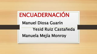 ENCUADERNACIÓN
Manuel Diosa Guarín
Yesid Ruiz Castañeda
Manuela Mejía Monroy
 