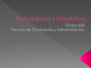 Probabilidad y Estadística Grupo 624 Faculta de Contaduría y Administración 