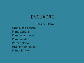 ENCUADRE                                 · Tipos de Plano: · Gran plano general · Plano general · Plano americano · Plano medio · Primer plano · Gran primer plano · Plano detalle 