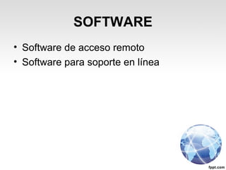 SOFTWARE
• Software de acceso remoto
• Software para soporte en línea
 
