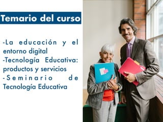 Temario del curso
-La educación y el
entorno digital
-Tecnología Educativa:
productos y servicios
- S e m i n a r i o d e
Tecnología Educativa
 
