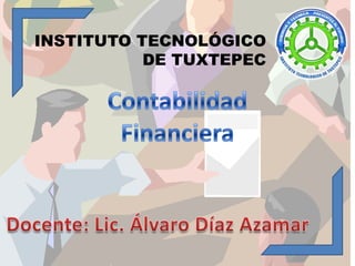 INSTITUTO TECNOLÓGICO DE TUXTEPEC Contabilidad Financiera Docente: Lic. Álvaro Díaz Azamar 