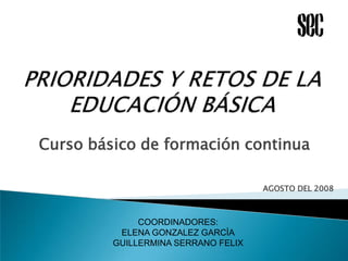 Curso básico de formación continua

                                     AGOSTO DEL 2008



              COORDINADORES:
          ELENA GONZALEZ GARCÌA
         GUILLERMINA SERRANO FELIX
 