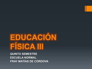 EDUCACIÓN FÍSICA III QUINTO SEMESTRE ESCUELA NORMAL  FRAY MATÍAS DE CÓRDOVA 