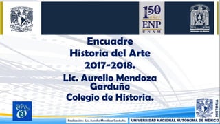 Encuadre
Historia del Arte
2017-2018.
Lic. Aurelio Mendoza
Garduño
Colegio de Historia.
05/08/2017 1
 