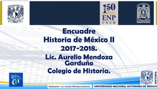 Encuadre
Historia de México II
2017-2018.
Lic. Aurelio Mendoza
Garduño
Colegio de Historia.
05/08/2017 1
 