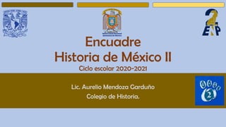 Encuadre
Historia de México II
Ciclo escolar 2020-2021
Lic. Aurelio Mendoza Garduño
Colegio de Historia.
 