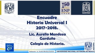 Encuadre
Historia Universal I
2017-2018.
Lic. Aurelio Mendoza
Garduño
Colegio de Historia.
05/08/2017 1
 
