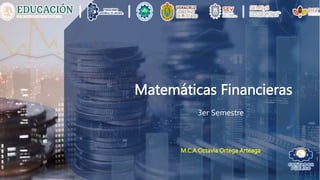 Matemáticas Financieras
3er Semestre
M.C.A Octavia Ortega Arteaga
 