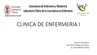 CLINICA DE ENFERMERIA I
Docentes de Práctica:
LEO. Marlen Rodríguez Cárdenas
Lic. Leticia Méndez Zacapa
 