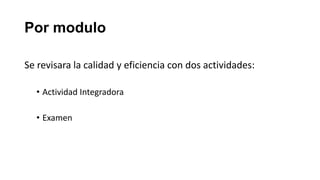 Por modulo

Se revisara la calidad y eficiencia con dos actividades:

  • Actividad Integradora

  • Examen
 
