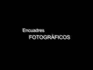 Encuadres FOTOGRÁFICOS Encuadres FOTOGRÁFICOS 