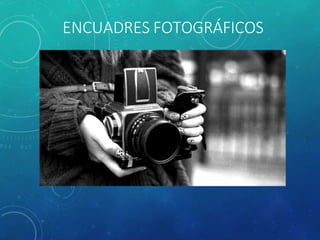ENCUADRES FOTOGRÁFICOS
 