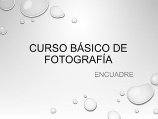CURSO BÁSICO DE
FOTOGRAFÍA
ENCUADRE
 
