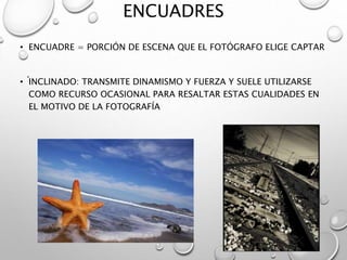 ENCUADRES
• ENCUADRE = PORCIÓN DE ESCENA QUE EL FOTÓGRAFO ELIGE CAPTAR
• INCLINADO: TRANSMITE DINAMISMO Y FUERZA Y SUELE UTILIZARSE
COMO RECURSO OCASIONAL PARA RESALTAR ESTAS CUALIDADES EN
EL MOTIVO DE LA FOTOGRAFÍA
.
 