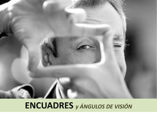 ENCUADRES y ÁNGULOS DE VISIÓN

 