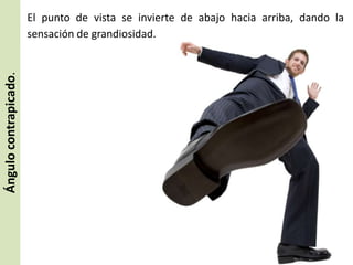 Ángulo contrapicado.

El punto de vista se invierte de abajo hacia arriba, dando la
sensación de grandiosidad.

 