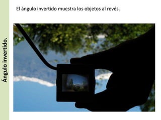 Ángulo invertido.

El ángulo invertido muestra los objetos al revés.

 