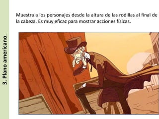 3. Plano americano.

Muestra a los personajes desde la altura de las rodillas al final de
la cabeza. Es muy eficaz para mostrar acciones físicas.

 