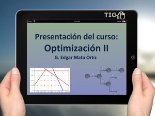 Presentación del curso:
Optimización II
G. Edgar Mata Ortiz
 