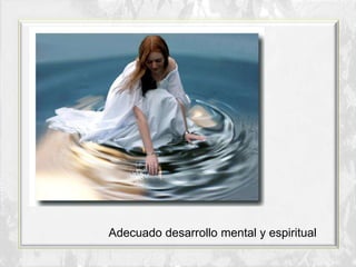 Adecuado desarrollo mental y espiritual
 