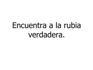 Encuentra a la rubia verdadera.