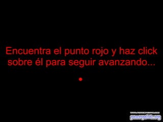 Encuentra el punto rojo y haz click sobre él para seguir avanzando ... 