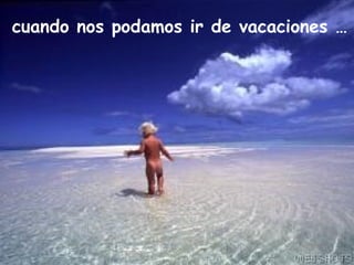 cuando nos podamos ir de vacaciones … 