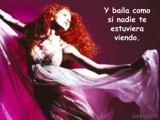 Y baila como si nadie te estuviera viendo. 