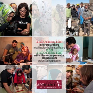 información
     info@artifariti.org
movilizacion@saharasevilla.org
      más
  información
artifaritienloscampamentos.
         blogspot.com
    artifariti.blogspot.com
 
