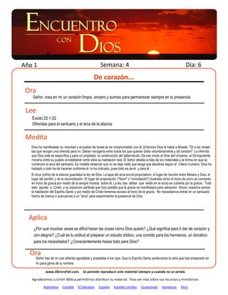 Año 1                                                   Semana: 4                                                         Día: 6
                                                   De corazón...
 Ora
    Señor, crea en mí un corazón limpio, sincero y sumiso para permanecer siempre en tu presencia.


 Lee
   Éxodo 25:1-22
   Ofrendas para el santuario y el arca de la alianza.


 Medita
   Dios ha manifestado su voluntad y el pueblo de Israel se ha comprometido con él. Entonces Dios le habla a Moisés: "Di a los israeli-
   tas que recojan una ofrenda para mí. Deben recogerla entre todos los que quieran darla voluntariamente y de corazón". La ofrenda
   que Dios pide es específica y para un propósito: la construcción del tabernáculo. De ese modo el Dios del Universo, el Omnipotente,
   moraría entre su pueblo al establecer entre ellos su habitación real. El Señor detalla la lista de los materiales y la forma en que se
   construirá el arca del santuario. Es notable observar que no se deja nada que tenga que decidirse según el criterio humano. Dios ha
   hablado y todo ha de hacerse conforme él lo ha indicado, pues todo es de él y para él .
   El arca (cofre) de la alianza guardaba la ley de Dios. La tapa del arca era el propiciatorio, el lugar de reunión entre Moisés y Dios, el
   lugar del perdón y de la reconciliación. El lugar de propiciación ("favor" o "conciliación") ilustraba cómo el trono de juicio se convierte
   en trono de gracia por medio de la sangre rociada sobre él. La ley (las tablas que están en el arca) es cubierta por la gracia. Todo
   esto apunta a Cristo y su expiación perfecta que hizo posible que la gracia se manifestara para salvación. Ahora, nosotros somos
   la habitación del Espíritu Santo y por medio de Cristo tenemos acceso al trono de la gracia. No necesitamos entrar en un santuario
   hecho de manos o acercarnos a un "arca" para experimentar la presencia de Dios.




  Aplica
    ¿Por qué muchas veces es difícil hacer las cosas cómo Dios quiere? ¿Qué significa para ti dar de corazón y
    con alegría? ¿Cuál es tu actitud al preparar un estudio bíblico, una comida para los hermanos, un donativo
    para los necesitados? ¿Conscientemente haces todo para Dios?

  Ora
      Señor haz de mí una ofrenda agradable y aceptable a tus ojos. Que tu Espíritu Santo perfeccione la obra que haz empezado en
      mí para gloria de tu nombre.

             www.ObreroFiel.com. Se permite reproducir este material siempre y cuando no se venda.

   Agradecemos a Unión Bíblica permitirnos distribuir su material. Para ver más sobre sus recursos y ministerios:

            Argentina     Canadá      El Salvador     España      Estados Unidos       Guatemala       Honduras       Perú
 
