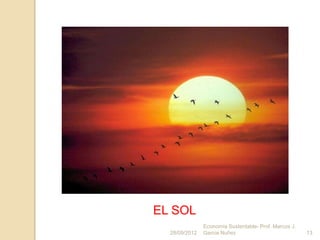 EL SOL
               Economía Sustentable- Prof. Marcos J.
  28/09/2012   Garcia Nuñez                            13
 