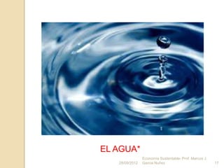 EL AGUA*
                Economía Sustentable- Prof. Marcos J.
   28/09/2012   Garcia Nuñez                            17
 