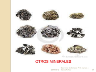 OTROS MINERALES
                   Economía Sustentable- Prof. Marcos J.
      28/09/2012   Garcia Nuñez                            24
 
