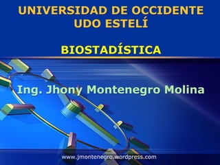 UNIVERSIDAD DE OCCIDENTE
       UDO ESTELÍ

      BIOSTADÍSTICA


Ing. Jhony Montenegro Molina




      www.jmontenegro.wordpress.com
 