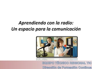 Aprendiendo con la radio:
Un espacio para la comunicación
 
